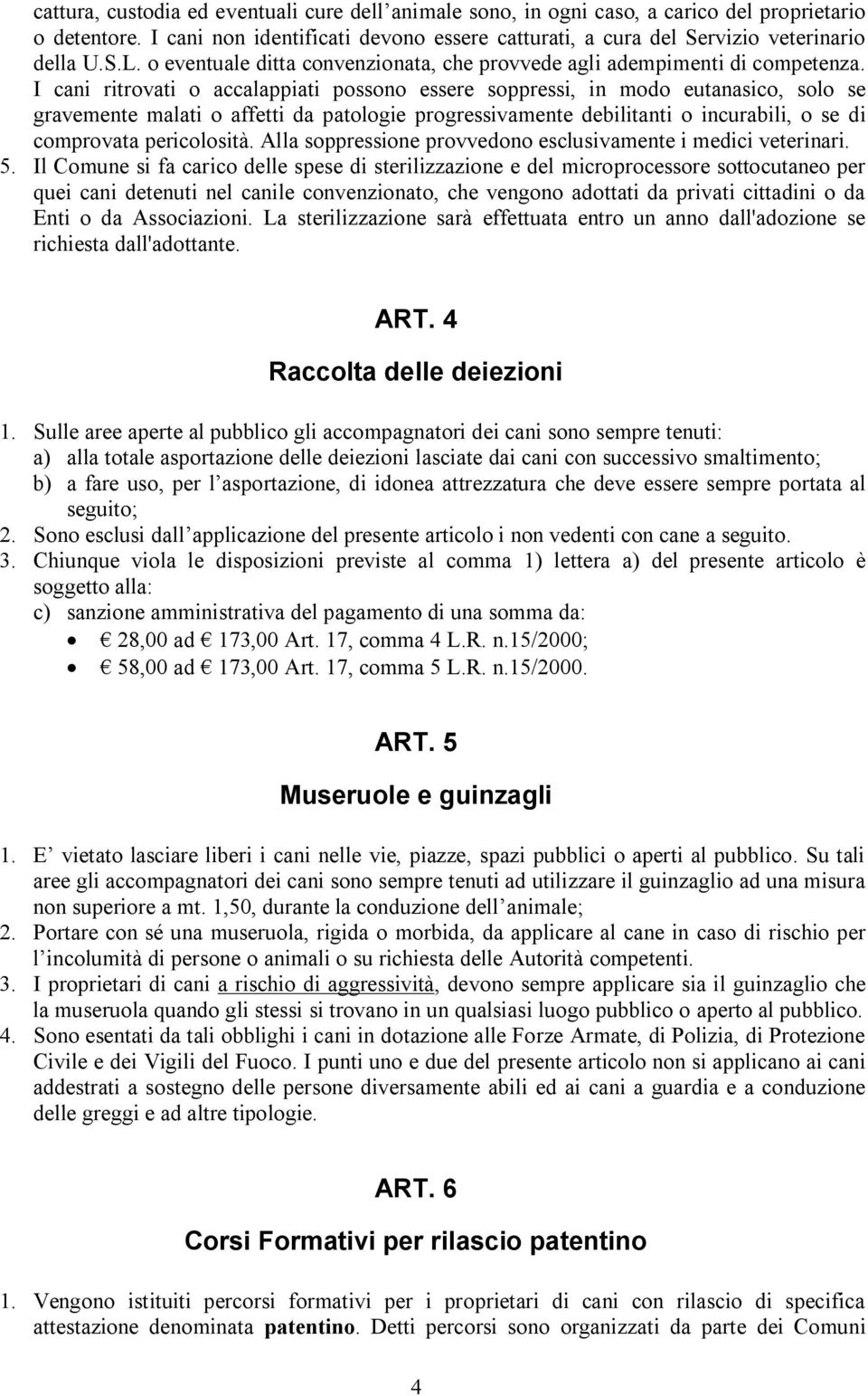 I cani ritrovati o accalappiati possono essere soppressi, in modo eutanasico, solo se gravemente malati o affetti da patologie progressivamente debilitanti o incurabili, o se di comprovata