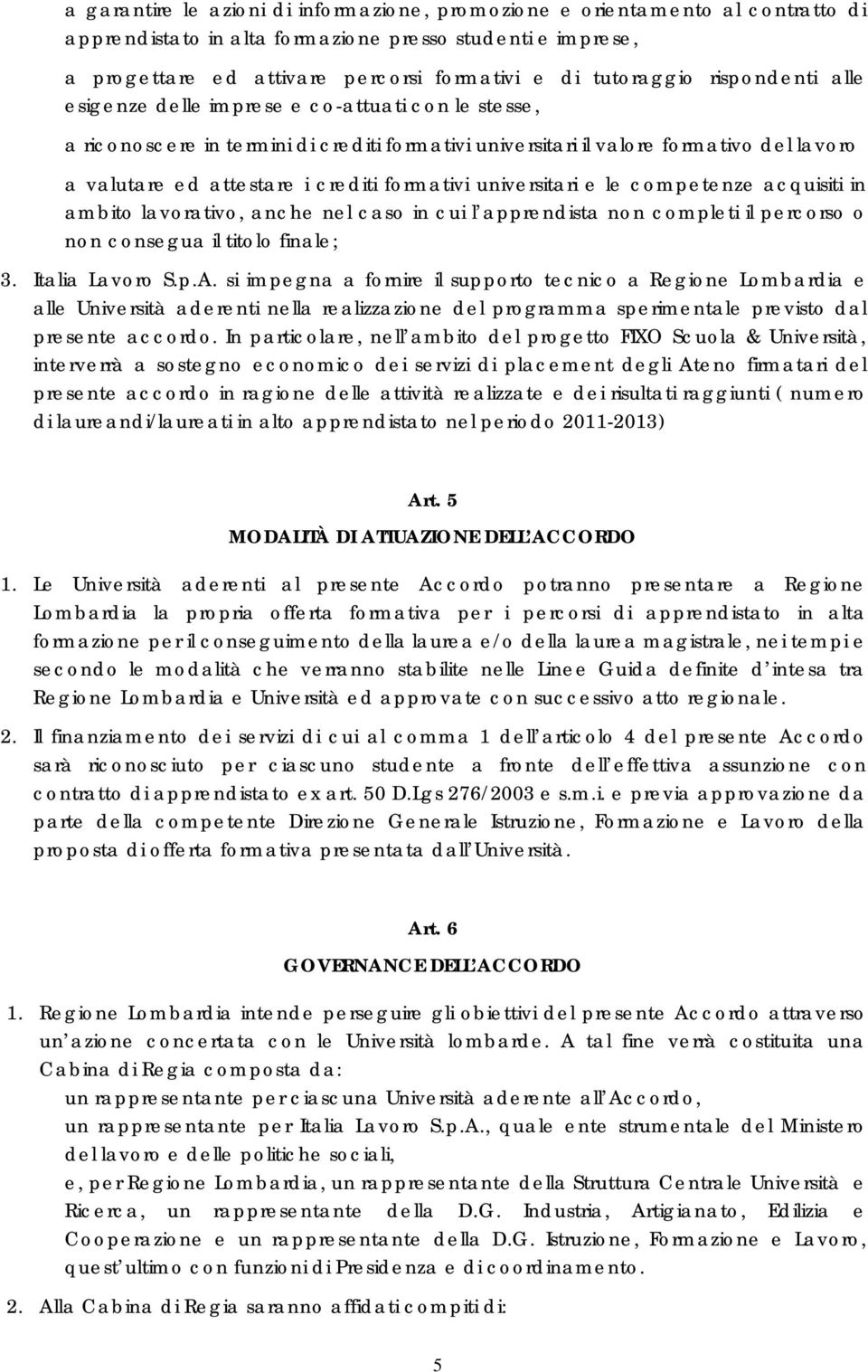 crediti formativi universitari e le competenze acquisiti in ambito lavorativo, anche nel caso in cui l apprendista non completi il percorso o non consegua il titolo finale; 3. Italia Lavoro S.p.A.