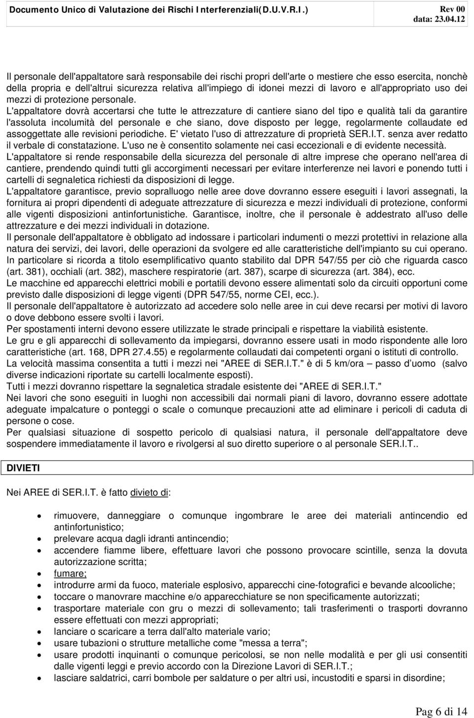 ) Rev 00 Il personale dell'appaltatore sarà responsabile dei rischi propri dell'arte o mestiere che esso esercita, nonchè della propria e dell'altrui sicurezza relativa all'impiego di idonei mezzi di