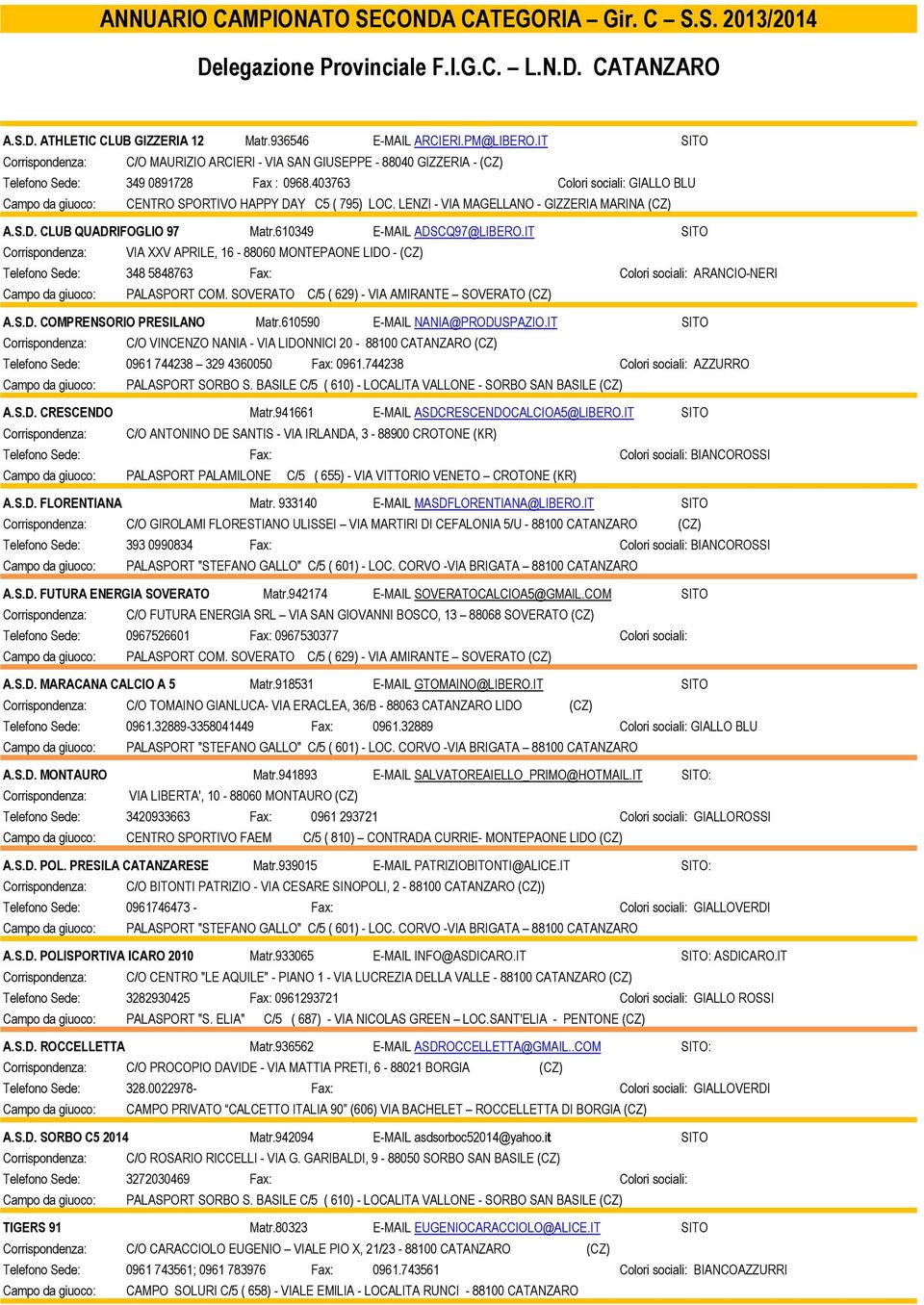 403763 Colori sociali: GIALLO BLU Campo da giuoco: CENTRO SPORTIVO HAPPY DAY C5 ( 795) LOC. LENZI - VIA MAGELLANO - GIZZERIA MARINA (CZ) A.S.D. CLUB QUADRIFOGLIO 97 Matr.610349 E-MAIL ADSCQ97@LIBERO.