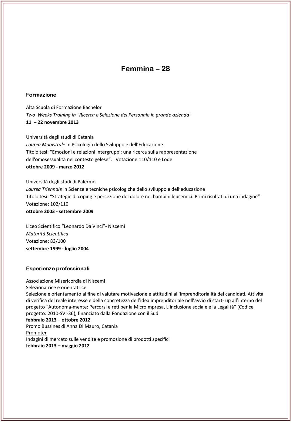 Votazione:110/110 e Lode ottobre 2009 - marzo 2012 Università degli studi di Palermo Laurea Triennale in Scienze e tecniche psicologiche dello sviluppo e dell educazione Titolo tesi: Strategie di