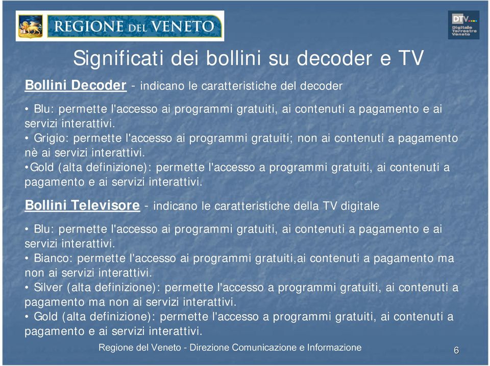 Gold (alta definizione): permette l'accesso a programmi gratuiti, ai contenuti a pagamento e ai servizi interattivi.