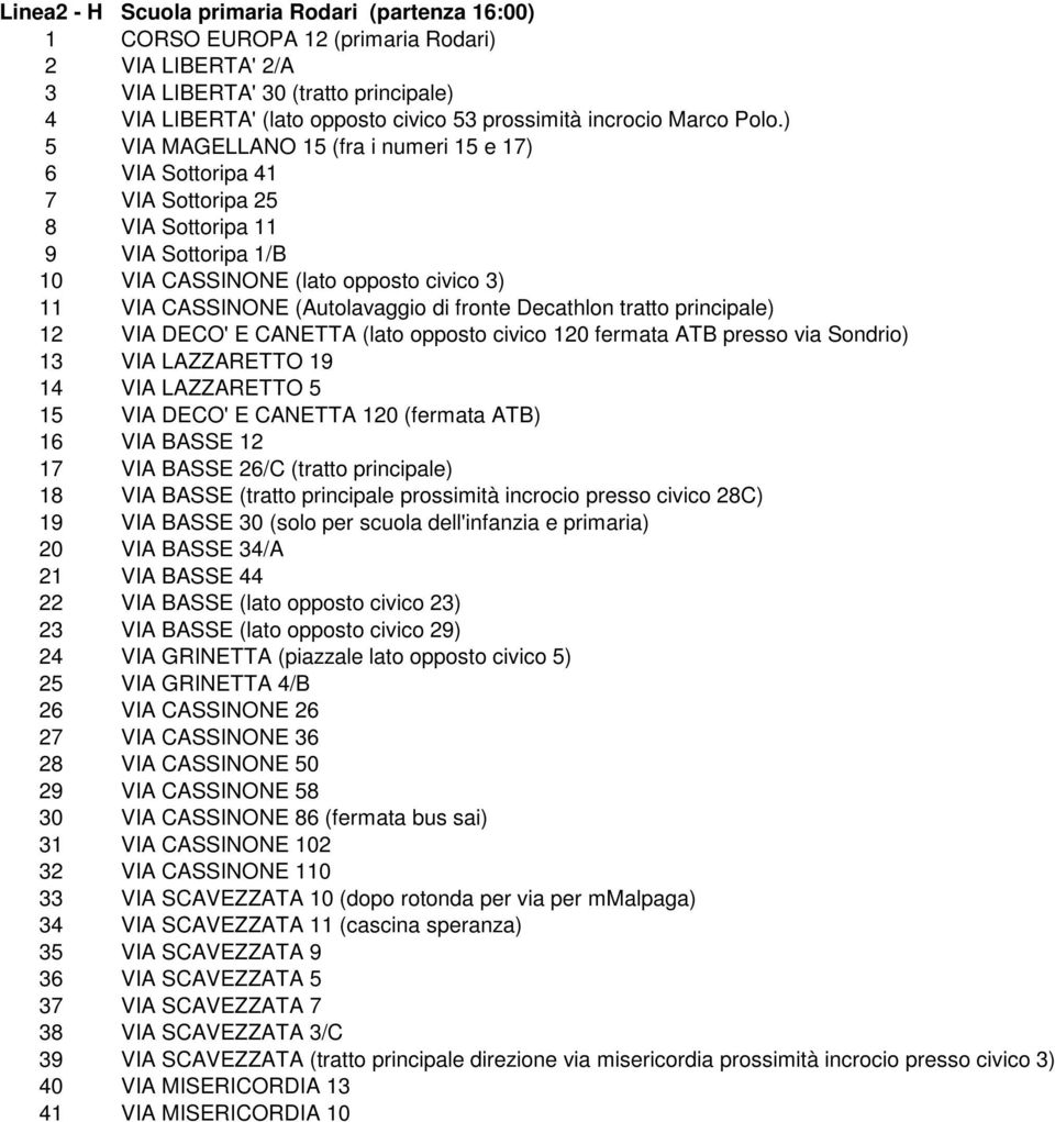 ) 5 VIA MAGELLANO 15 (fra i numeri 15 e 17) 6 VIA Sottoripa 41 7 VIA Sottoripa 25 8 VIA Sottoripa 11 9 VIA Sottoripa 1/B 10 VIA CASSINONE (lato opposto civico 3) 11 VIA CASSINONE (Autolavaggio di