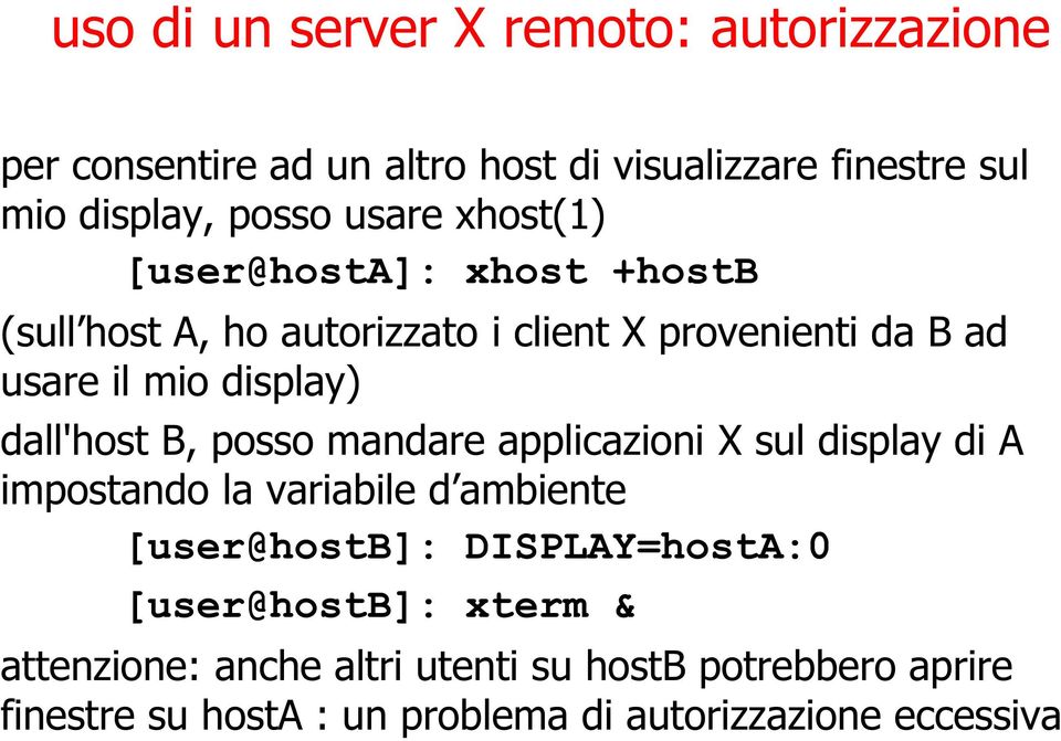 B, posso mandare applicazioni X sul display di A impostando la variabile d ambiente [user@hostb]: DISPLAY=hostA:0 [user@hostb]: