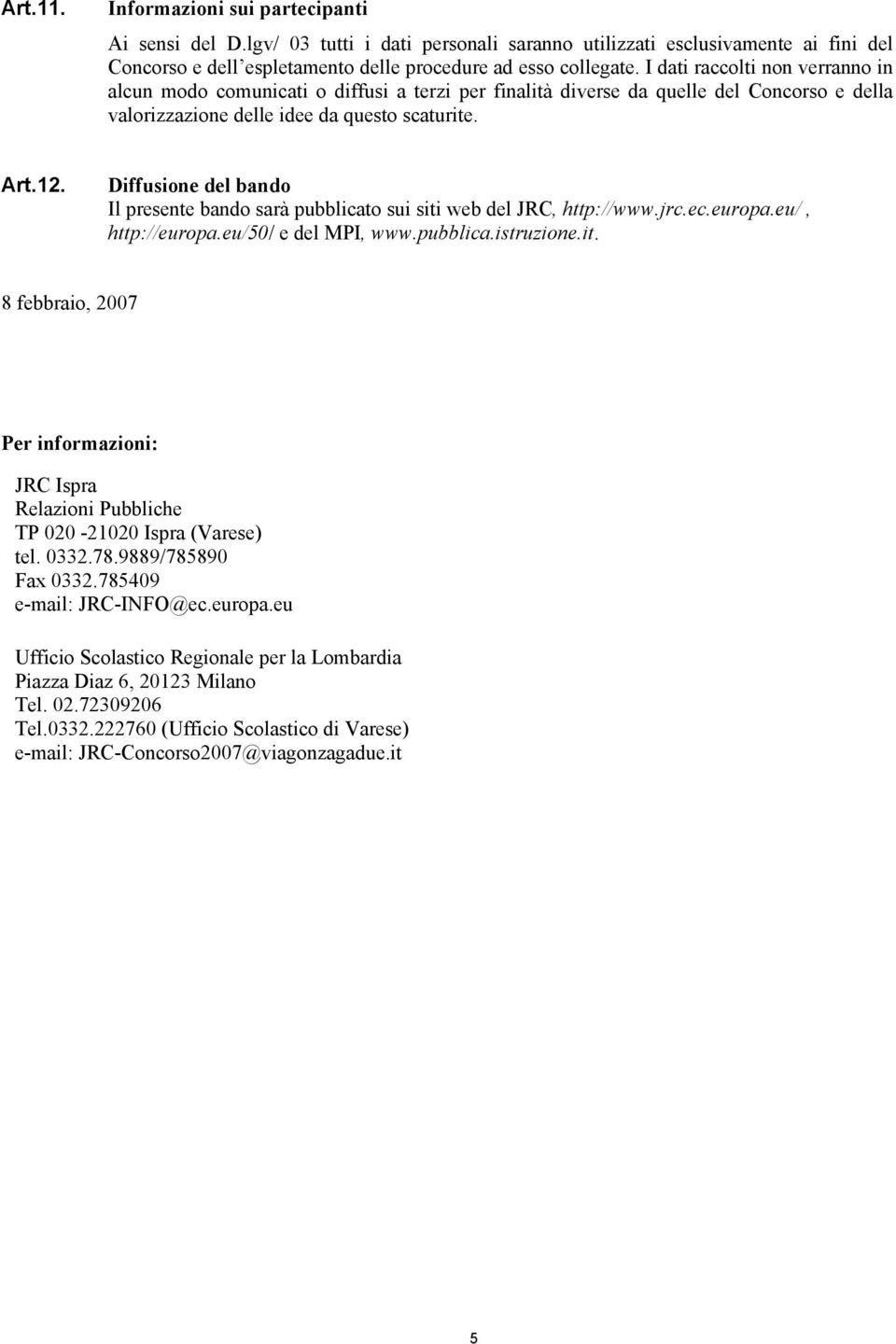 Diffusione del bando Il presente bando sarà pubblicato sui siti web del JRC, http://www.jrc.ec.europa.eu/, http://europa.eu/50/ e del MPI, www.pubblica.istruzione.it. 8 febbraio, 2007 Per informazioni: JRC Ispra Relazioni Pubbliche TP 020-21020 Ispra (Varese) tel.