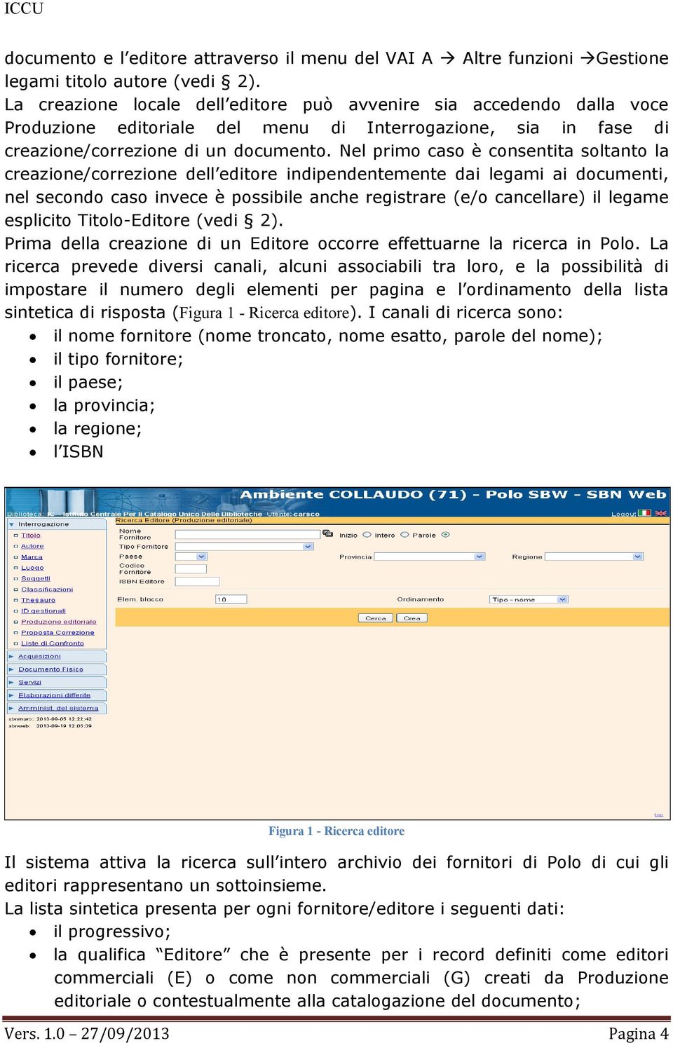 Nel primo caso è consentita soltanto la creazione/correzione dell editore indipendentemente dai legami ai documenti, nel secondo caso invece è possibile anche registrare (e/o cancellare) il legame