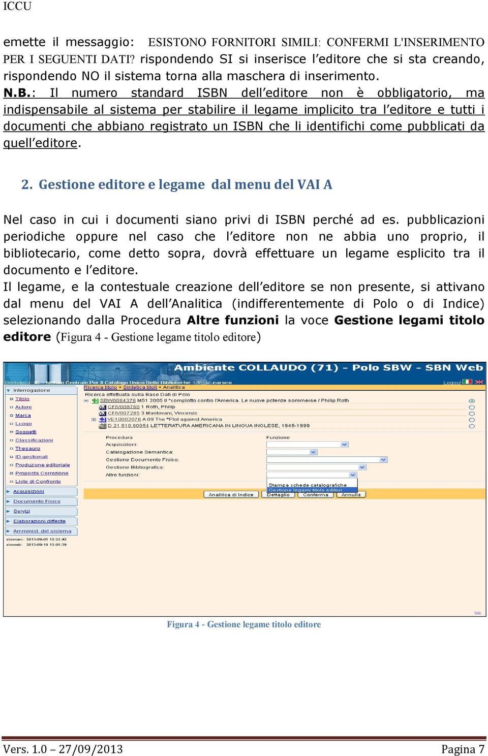 : Il numero standard ISBN dell editore non è obbligatorio, ma indispensabile al sistema per stabilire il legame implicito tra l editore e tutti i documenti che abbiano registrato un ISBN che li