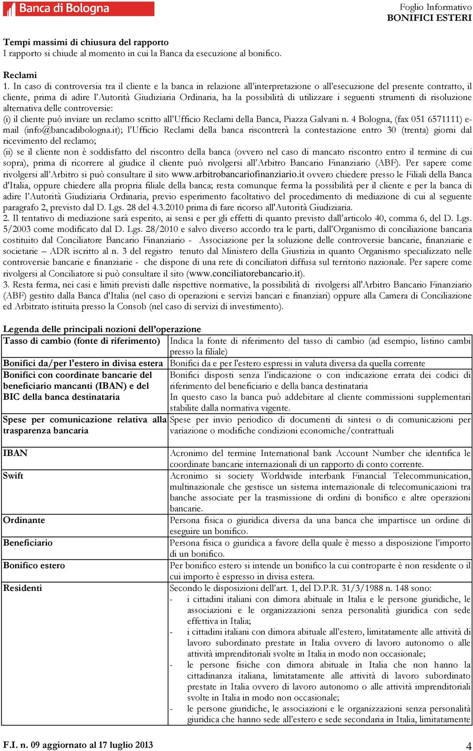 possibilità di utilizzare i seguenti strumenti di risoluzione alternativa delle controversie: (i) il cliente può inviare un reclamo scritto all Ufficio Reclami della Banca, Piazza Galvani n.