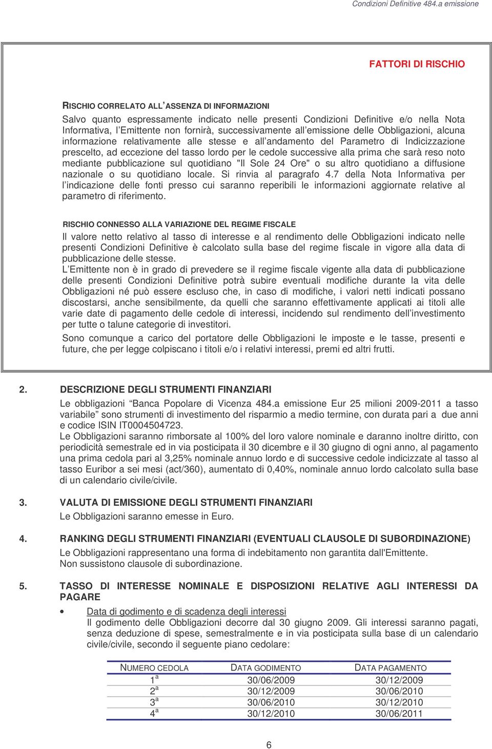 successive alla prima che sarà reso noto mediante pubblicazione sul quotidiano "Il Sole 24 Ore" o su altro quotidiano a diffusione nazionale o su quotidiano locale. Si rinvia al paragrafo 4.