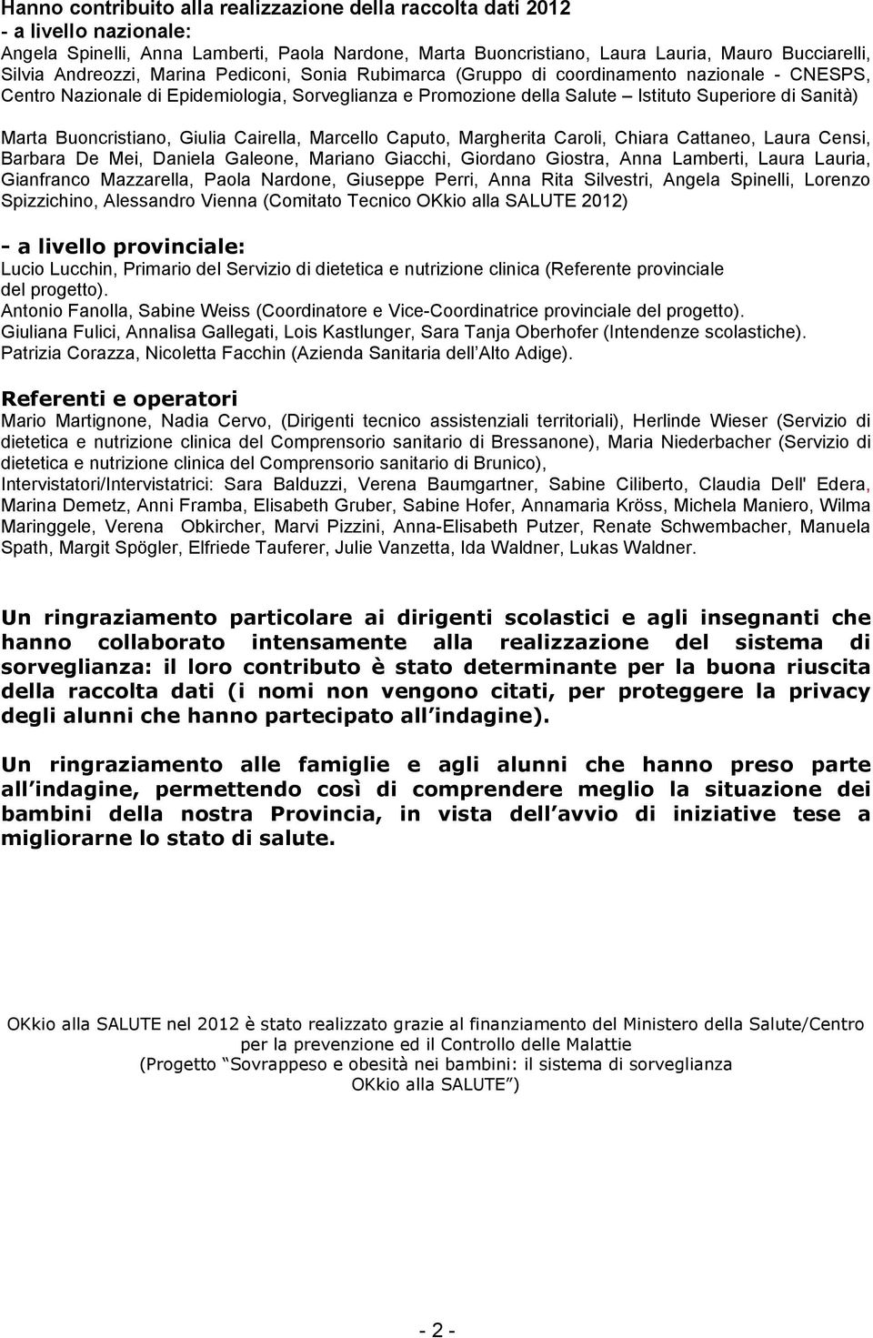 Buoncristiano, Giulia Cairella, Marcello Caputo, Margherita Caroli, Chiara Cattaneo, Laura Censi, Barbara De Mei, Daniela Galeone, Mariano Giacchi, Giordano Giostra, Anna Lamberti, Laura Lauria,