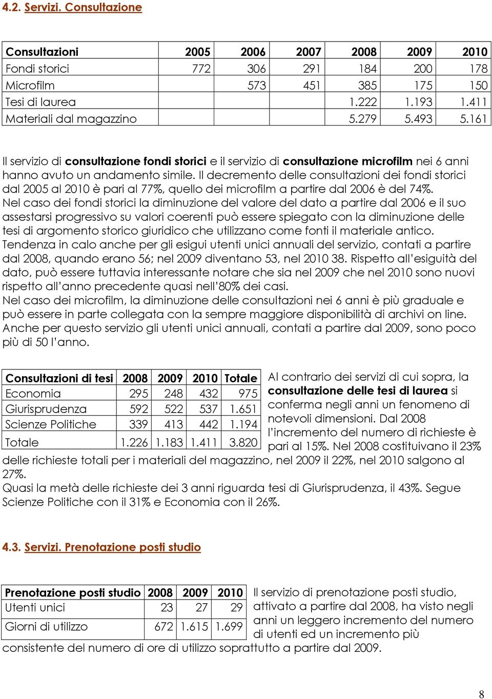 Il decremento delle consultazioni dei fondi storici dal 2005 al 2010 è pari al 77%, quello dei microfilm a partire dal 2006 è del 74%.