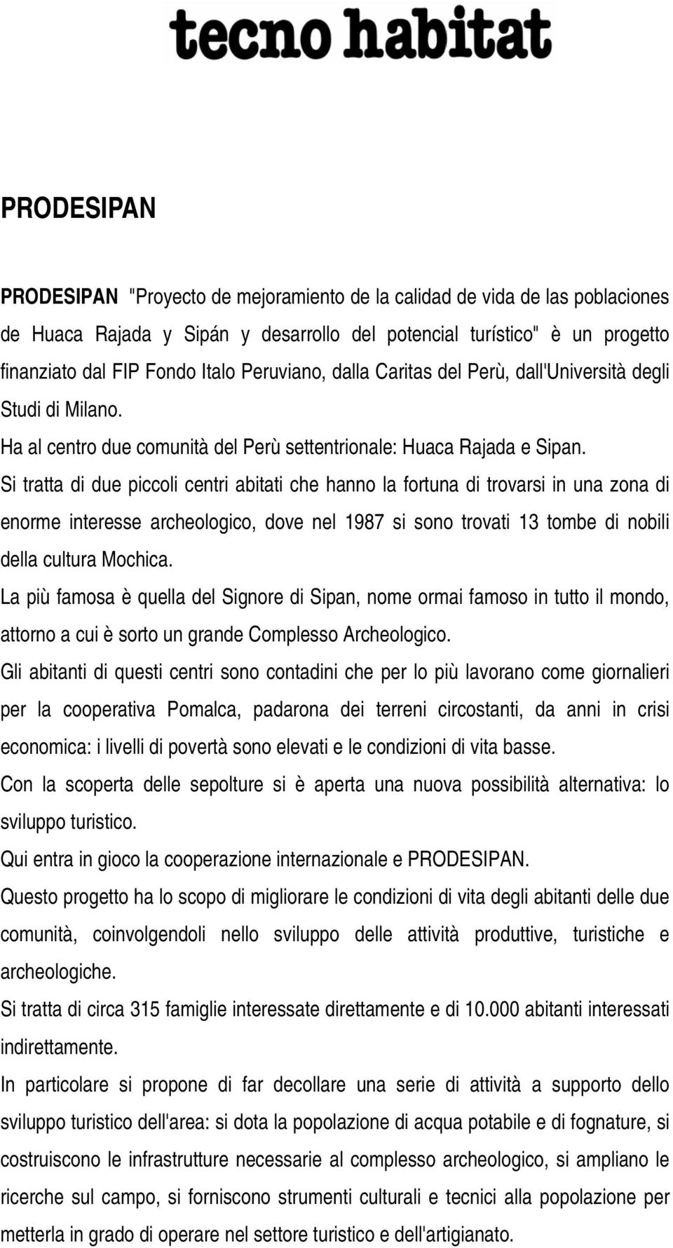 Si tratta di due piccoli centri abitati che hanno la fortuna di trovarsi in una zona di enorme interesse archeologico, dove nel 1987 si sono trovati 13 tombe di nobili della cultura Mochica.