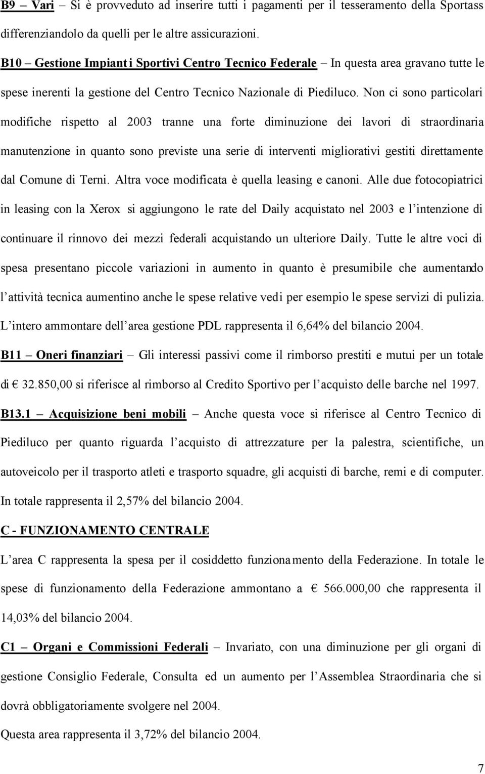 Non ci sono particolari modifiche rispetto al 2003 tranne una forte diminuzione dei lavori di straordinaria manutenzione in quanto sono previste una serie di interventi migliorativi gestiti