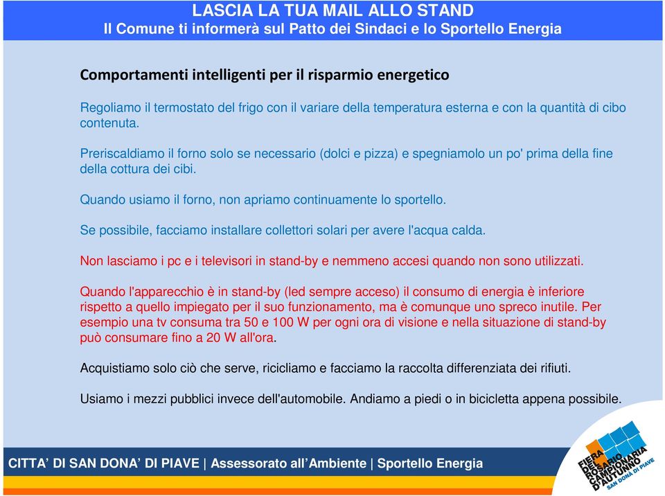 Se possibile, facciamo installare collettori solari per avere l'acqua calda. Non lasciamo i pc e i televisori in stand-by e nemmeno accesi quando non sono utilizzati.