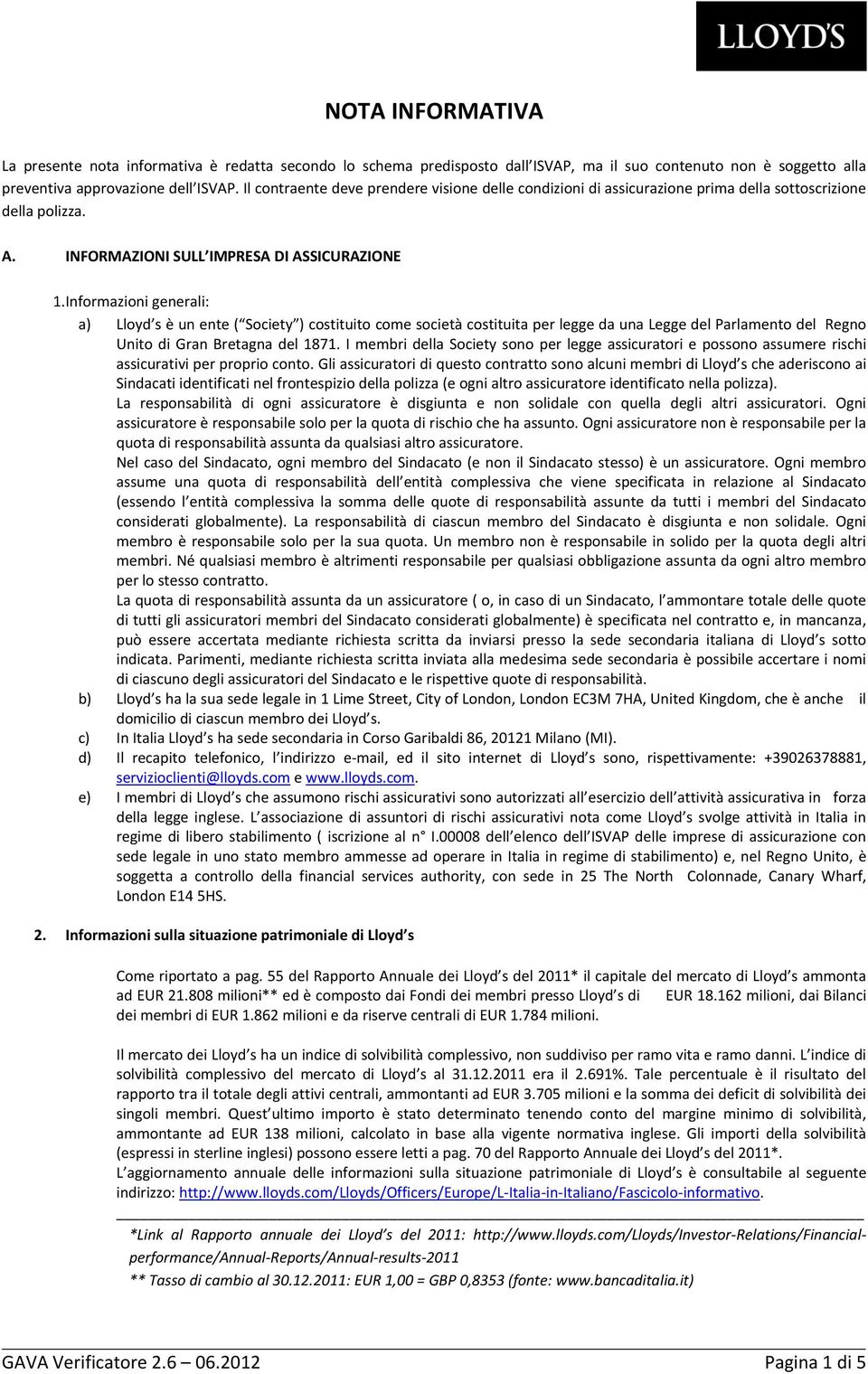 Informazioni generali: a) Lloyd s è un ente ( Society ) costituito come società costituita per legge da una Legge del Parlamento del Regno Unito di Gran Bretagna del 1871.