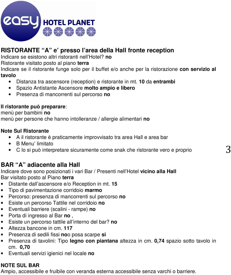 mt. 10 da entrambi Spazio Antistante Ascensore molto ampio e libero Presenza di mancorrenti sul percorso no Il ristorante può preparare: menù per bambini no menù per persone che hanno intolleranze /