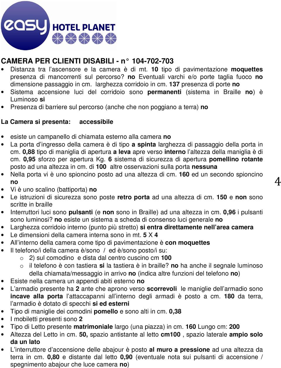 137 presenza di porte no Sistema accensione luci del corridoio sono permanenti (sistema in Braille no) è Luminoso si Presenza di barriere sul percorso (anche che non poggiano a terra) no La Camera si