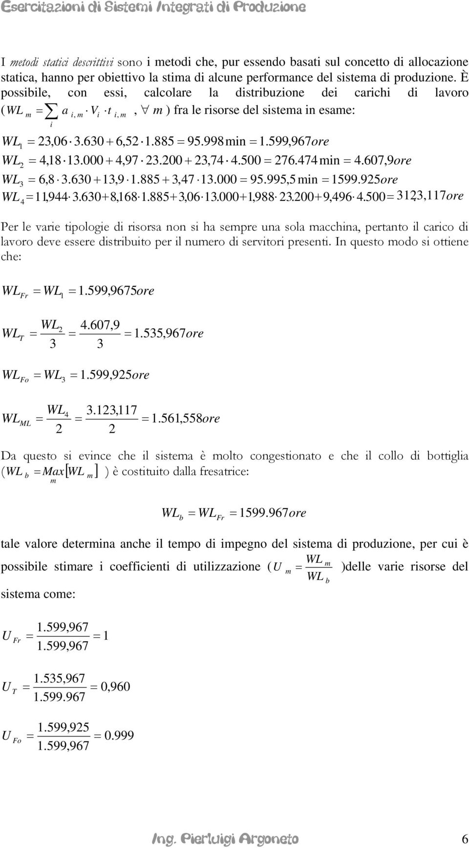 88,6.,988. 9,96.,. 7 ore Per le vare pologe d rsorsa non s ha sepre una sola acchna, perano l carco d lavoro deve essere dsruo per l nuero d servor presen. In queso odo s oene che: Fr.99, 967ore.