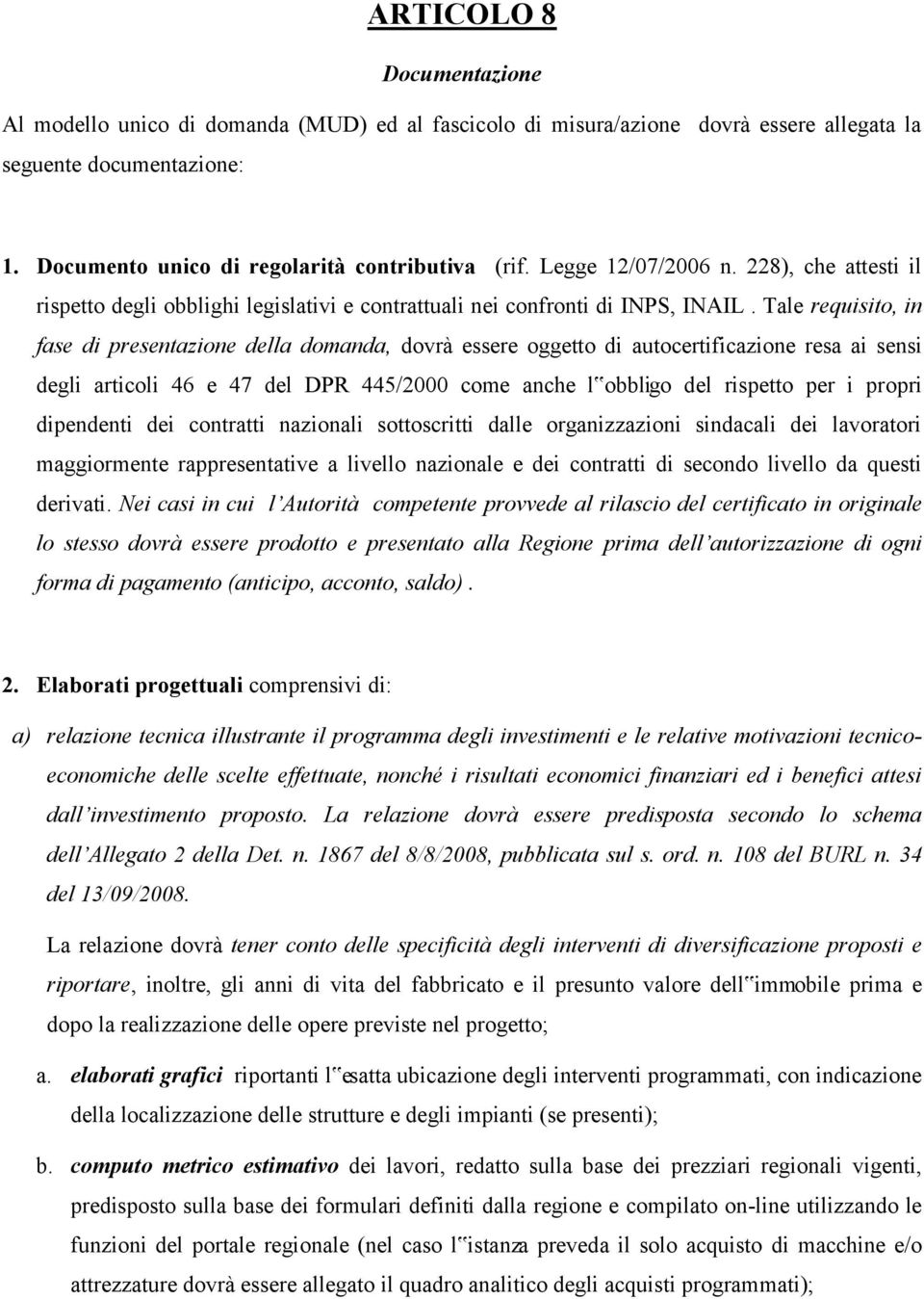 Tale requisito, in fase di presentazione della domanda, dovrà essere oggetto di autocertificazione resa ai sensi degli articoli 46 e 47 del DPR 445/2000 come anche l obbligo del rispetto per i propri