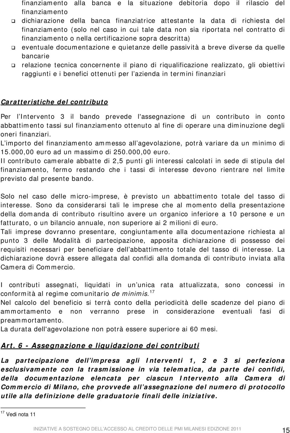 tecnica concernente il piano di riqualificazione realizzato, gli obiettivi raggiunti e i benefici ottenuti per l azienda in termini finanziari Caratteristiche del contributo Per l Intervento 3 il