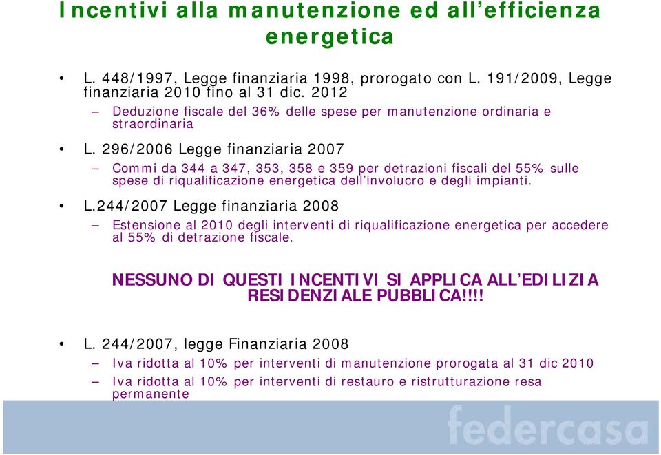 296/2006 Legge finanziaria 2007 Commi da 344 a 347, 353, 358 e 359 per detrazioni fiscali del 55% sulle spese di riqualificazione energetica dell involucro e degli impianti. L.244/2007 Legge finanziaria 2008 Estensione al 2010 degli interventi di riqualificazione energetica per accedere al 55% di detrazione fiscale.