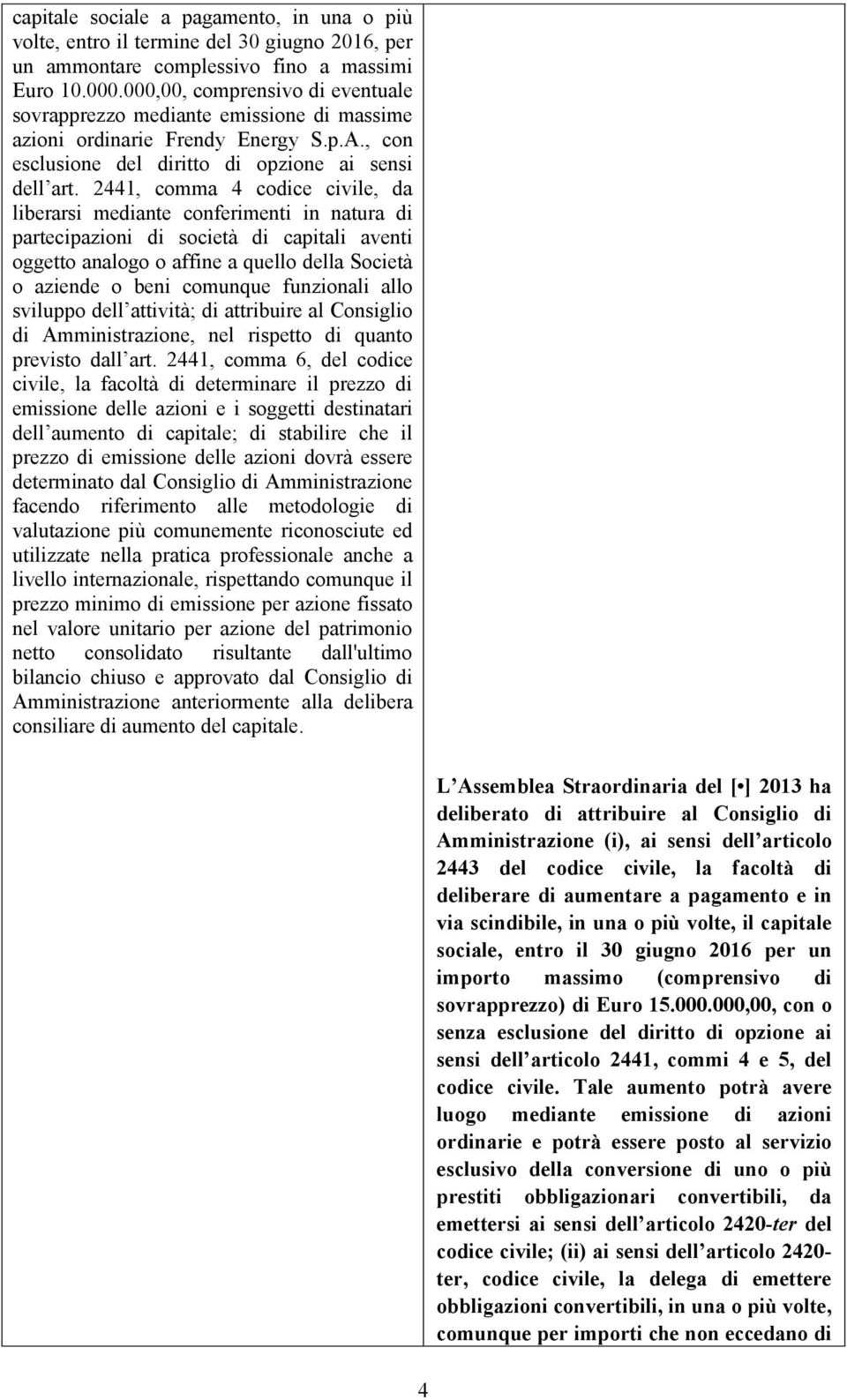 2441, comma 4 codice civile, da liberarsi mediante conferimenti in natura di partecipazioni di società di capitali aventi oggetto analogo o affine a quello della Società o aziende o beni comunque