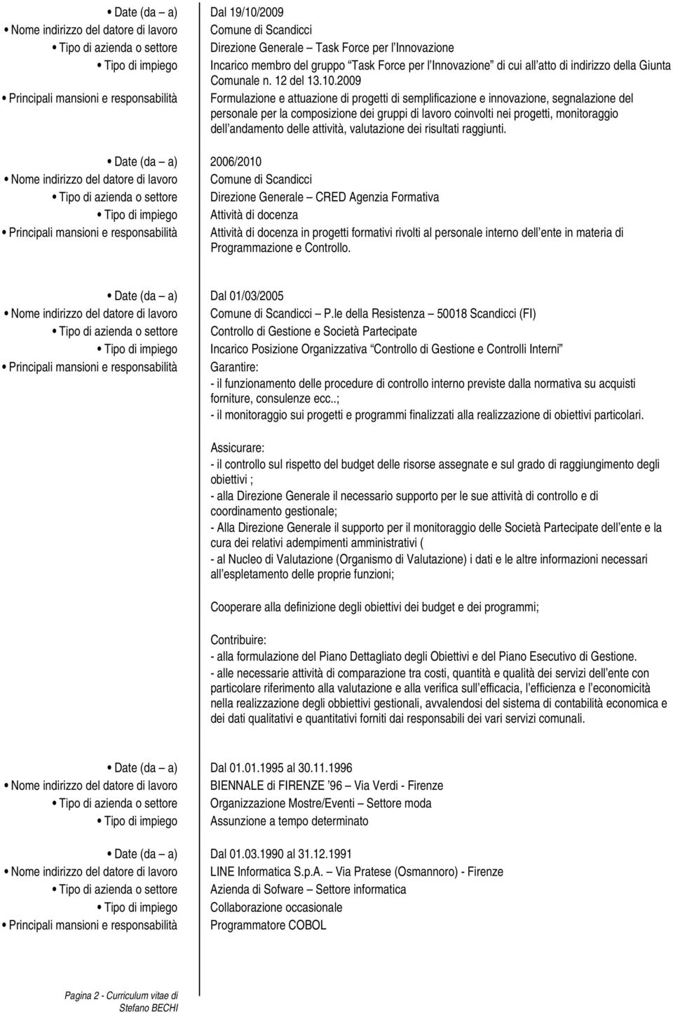 2009 Principali mansioni e responsabilità Formulazione e attuazione di progetti di semplificazione e innovazione, segnalazione del personale per la composizione dei gruppi di lavoro coinvolti nei