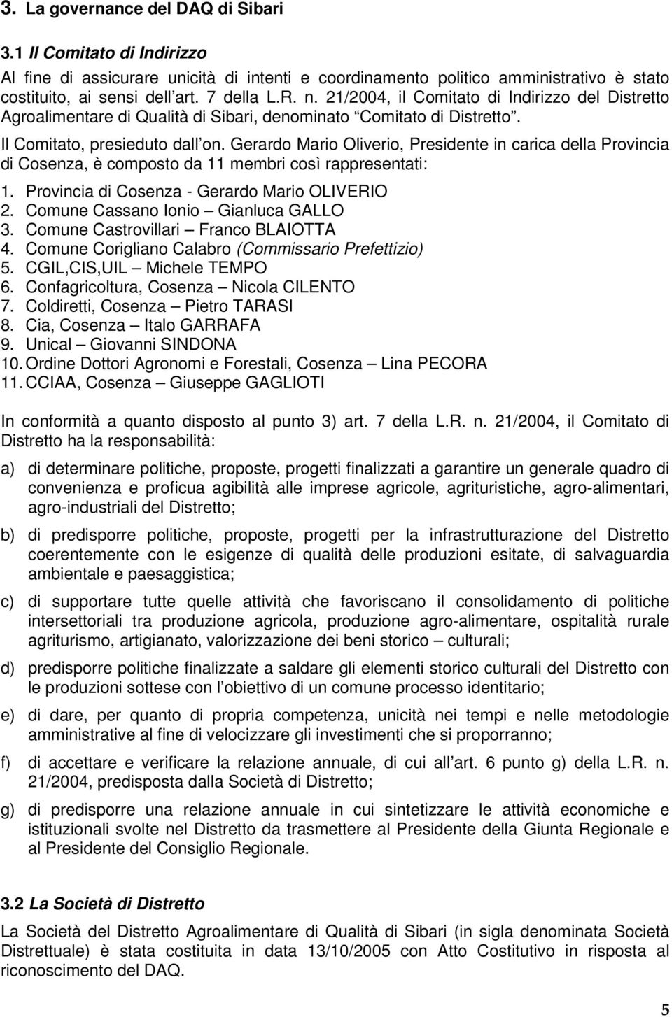 Gerardo Mario Oliverio, Presidente in carica della Provincia di Cosenza, è composto da 11 membri così rappresentati: 1. Provincia di Cosenza - Gerardo Mario OLIVERIO 2.