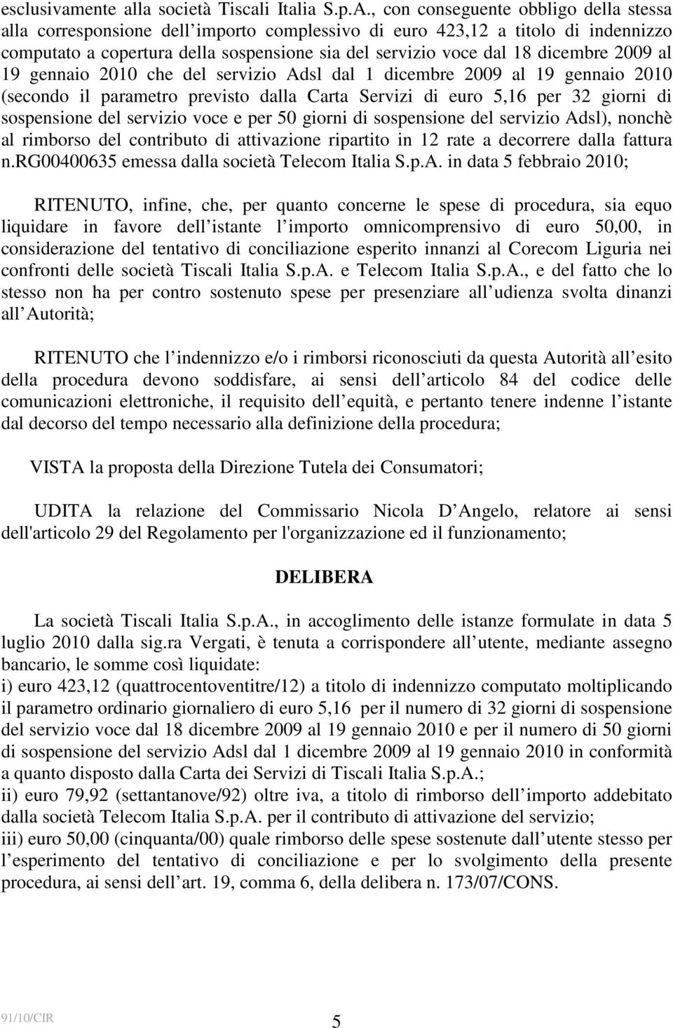 2009 al 19 gennaio 2010 che del servizio Adsl dal 1 dicembre 2009 al 19 gennaio 2010 (secondo il parametro previsto dalla Carta Servizi di euro 5,16 per 32 giorni di sospensione del servizio voce e