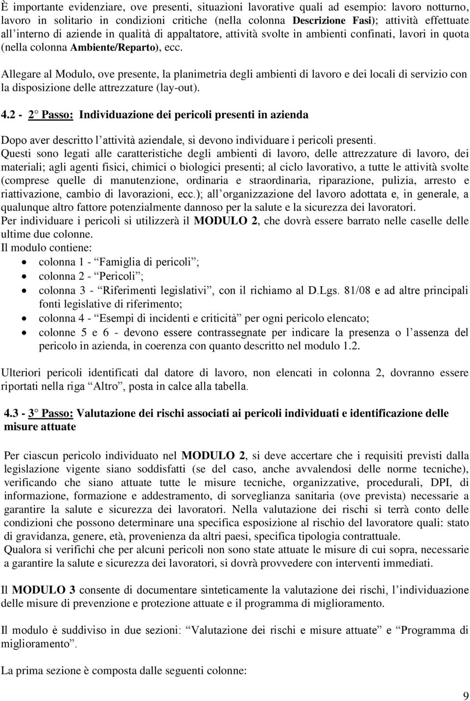 Allegare al Modulo, ove presente, la planimetria degli ambienti di lavoro e dei locali di servizio con la disposizione delle attrezzature (lay-out). 4.