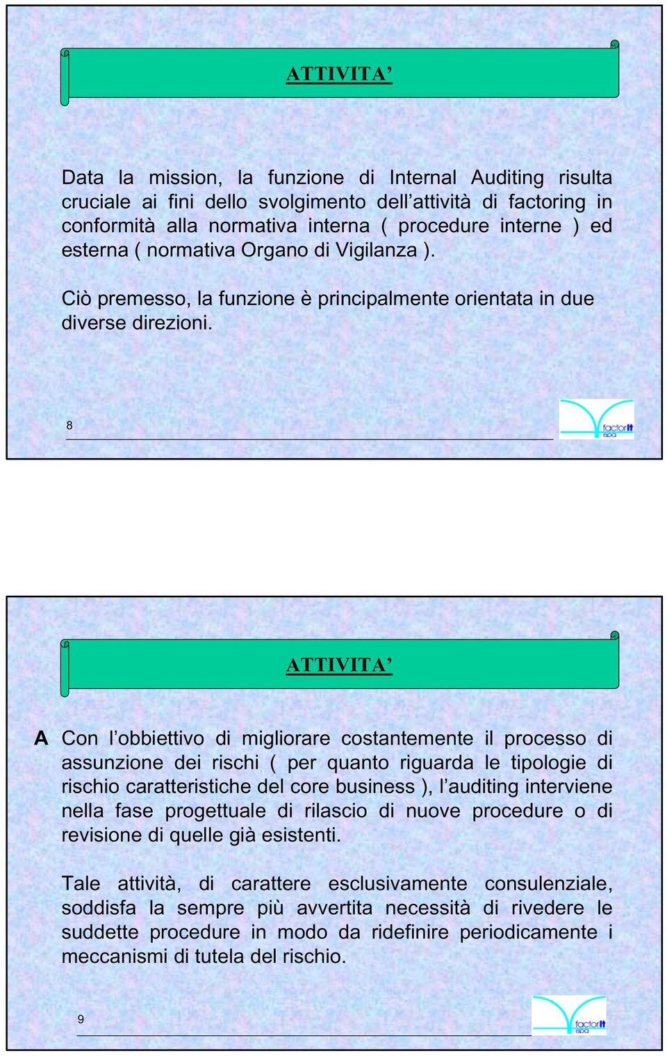 8 ATTIVITA A Con l obbiettivo di migliorare costantemente il processo di assunzione dei rischi ( per quanto riguarda le tipologie di rischio caratteristiche del core business ), l auditing interviene