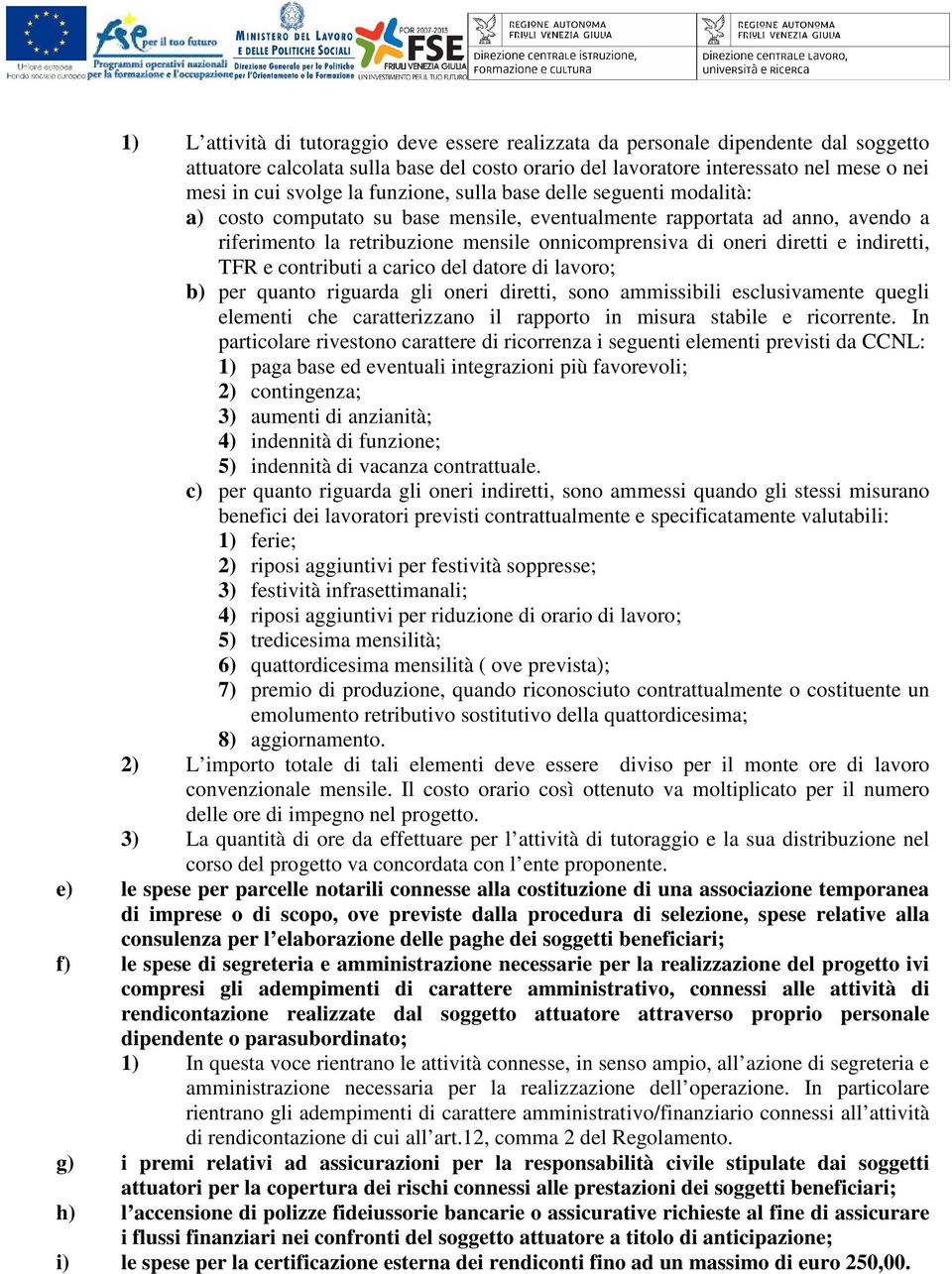 indiretti, TFR e contributi a carico del datore di lavoro; b) per quanto riguarda gli oneri diretti, sono ammissibili esclusivamente quegli elementi che caratterizzano il rapporto in misura stabile e