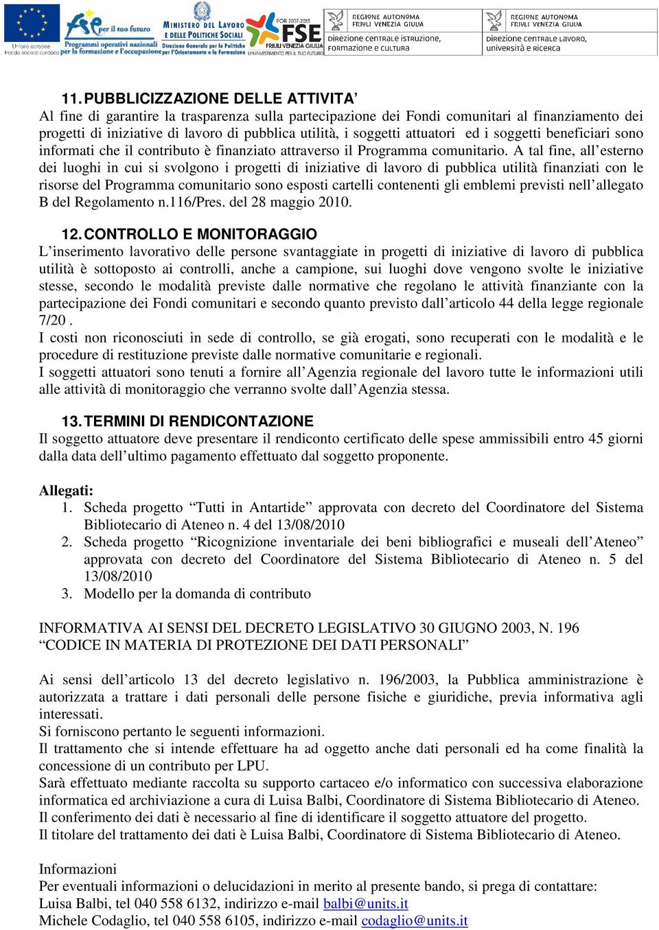 A tal fine, all esterno dei luoghi in cui si svolgono i progetti di iniziative di lavoro di pubblica utilità finanziati con le risorse del Programma comunitario sono esposti cartelli contenenti gli