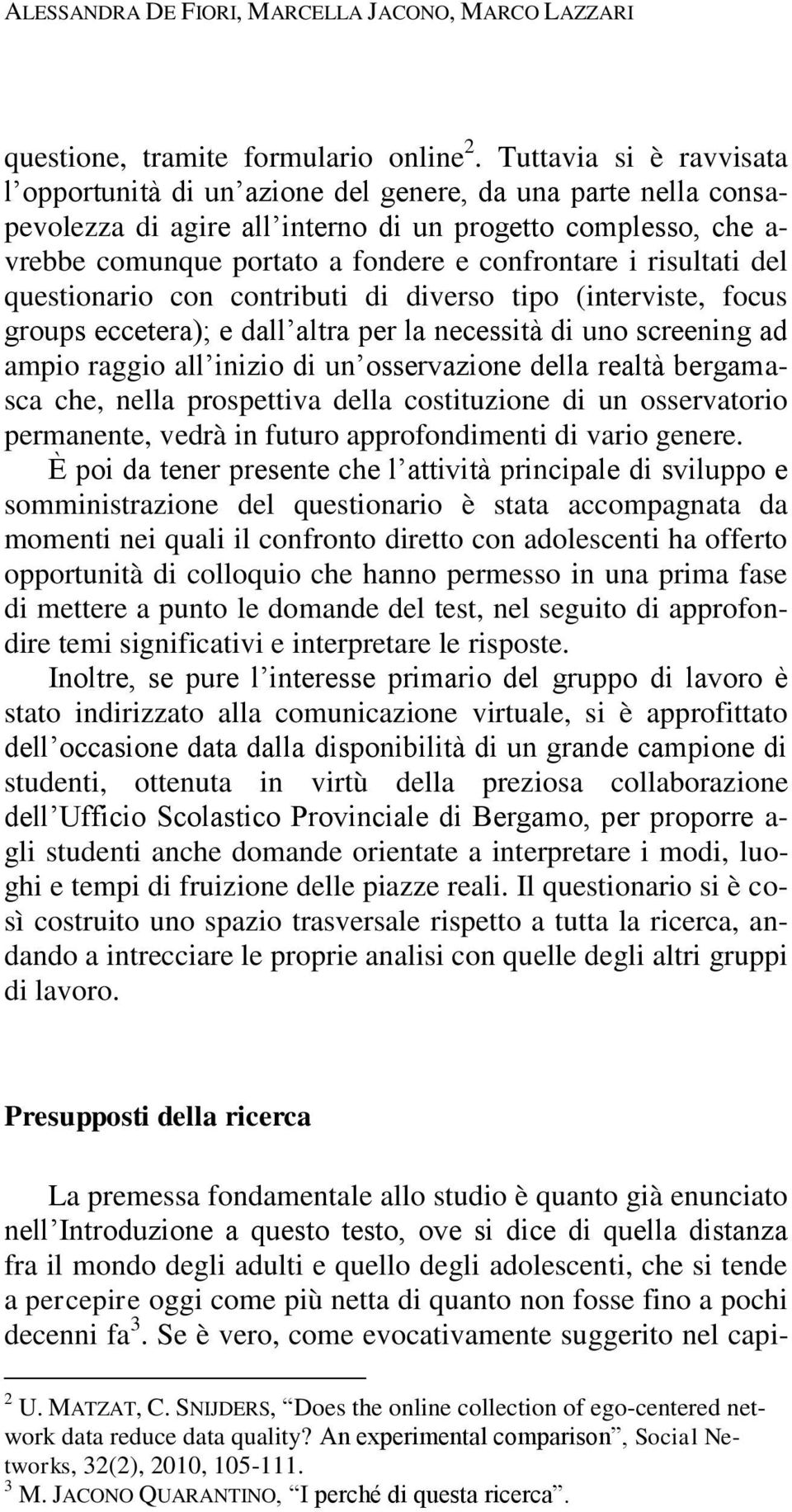 i risultati del questionario con contributi di diverso tipo (interviste, focus groups eccetera); e dall altra per la necessità di uno screening ad ampio raggio all inizio di un osservazione della