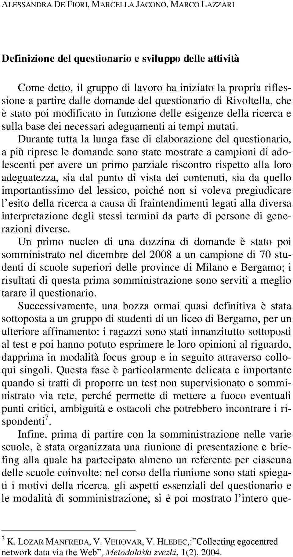 Durante tutta la lunga fase di elaborazione del questionario, a più riprese le domande sono state mostrate a campioni di adolescenti per avere un primo parziale riscontro rispetto alla loro