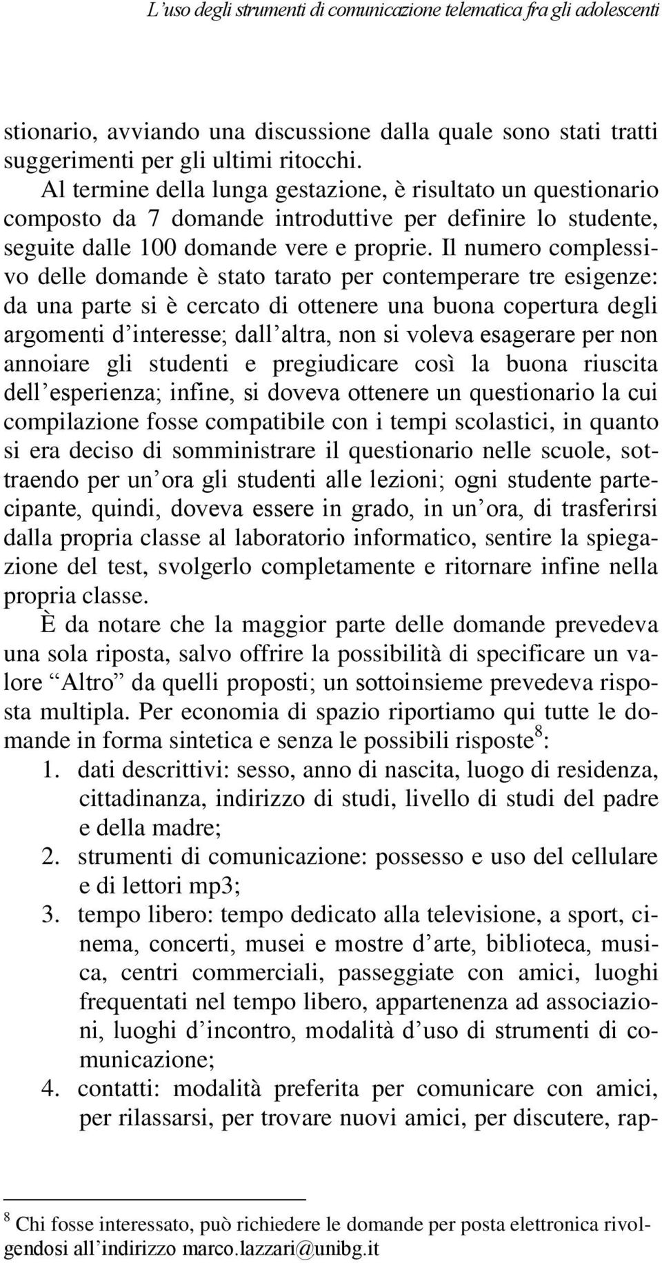 Il numero complessivo delle domande è stato tarato per contemperare tre esigenze: da una parte si è cercato di ottenere una buona copertura degli argomenti d interesse; dall altra, non si voleva