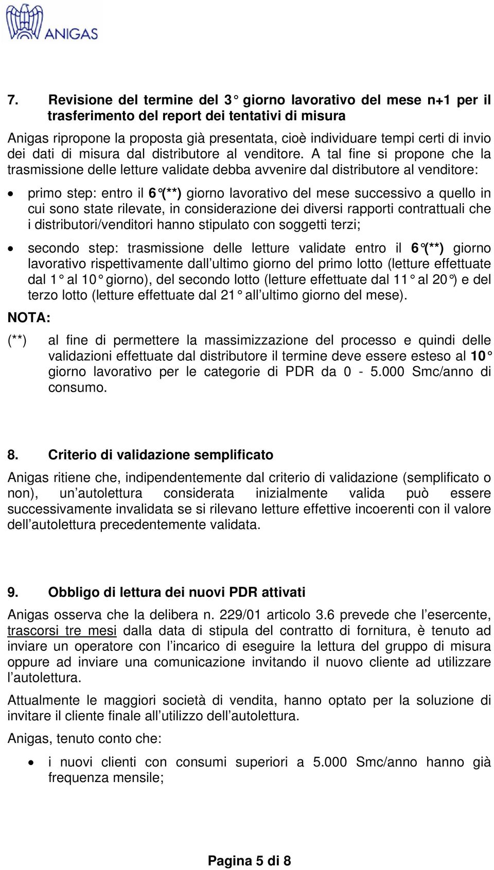 A tal fine si propone che la trasmissione delle letture validate debba avvenire dal distributore al venditore: primo step: entro il 6 (**) giorno lavorativo del mese successivo a quello in cui sono