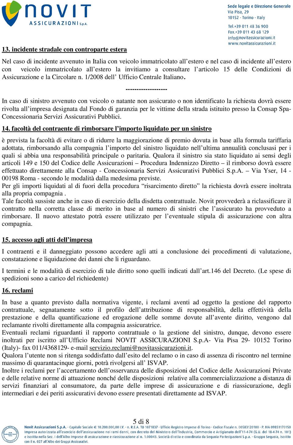 ------------------- In caso di sinistro avvenuto con veicolo o natante non assicurato o non identificato la richiesta dovrà essere rivolta all impresa designata dal Fondo di garanzia per le vittime