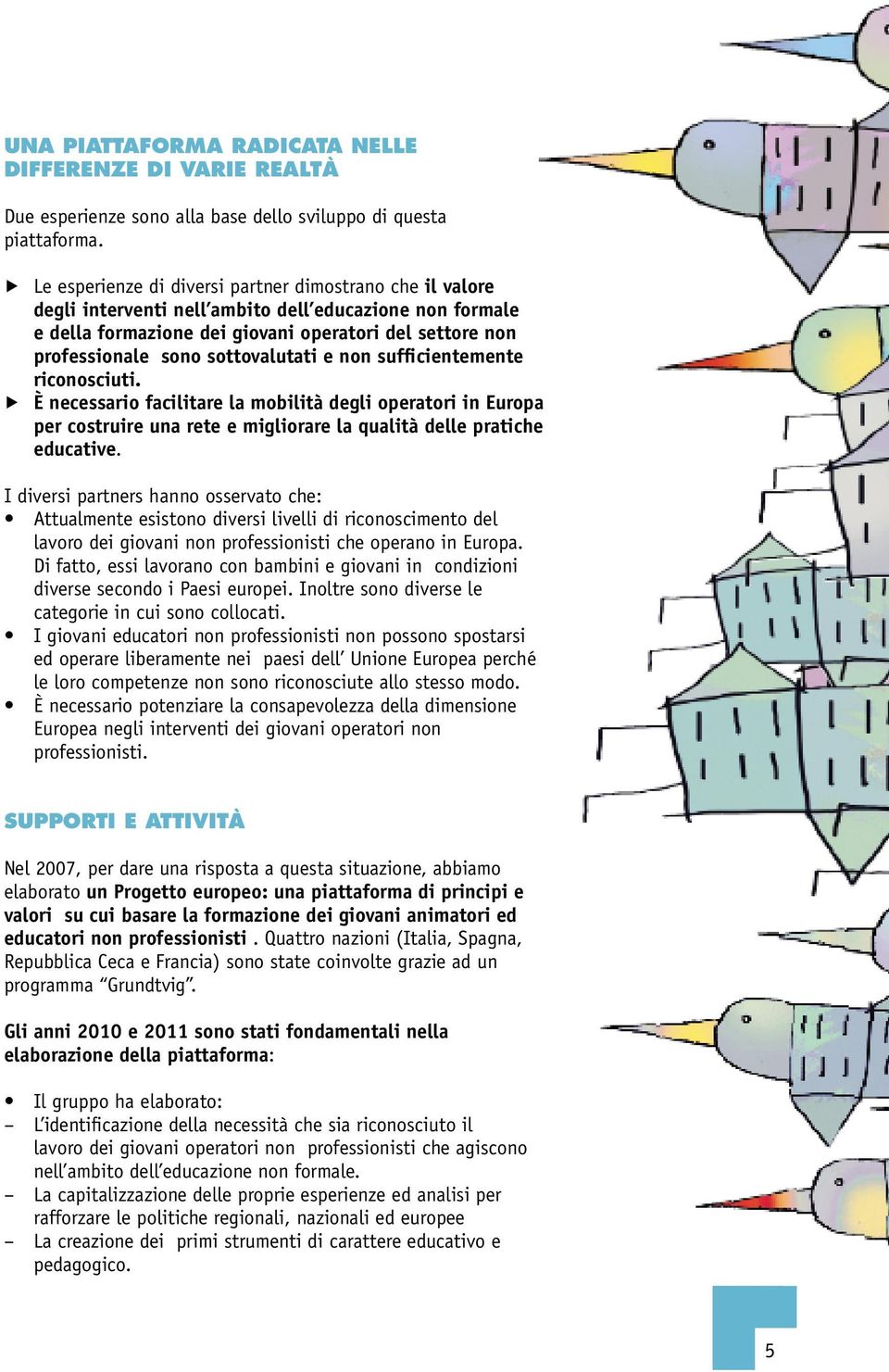 sottovalutati e non sufficientemente riconosciuti. È necessario facilitare la mobilità degli operatori in Europa per costruire una rete e migliorare la qualità delle pratiche educative.