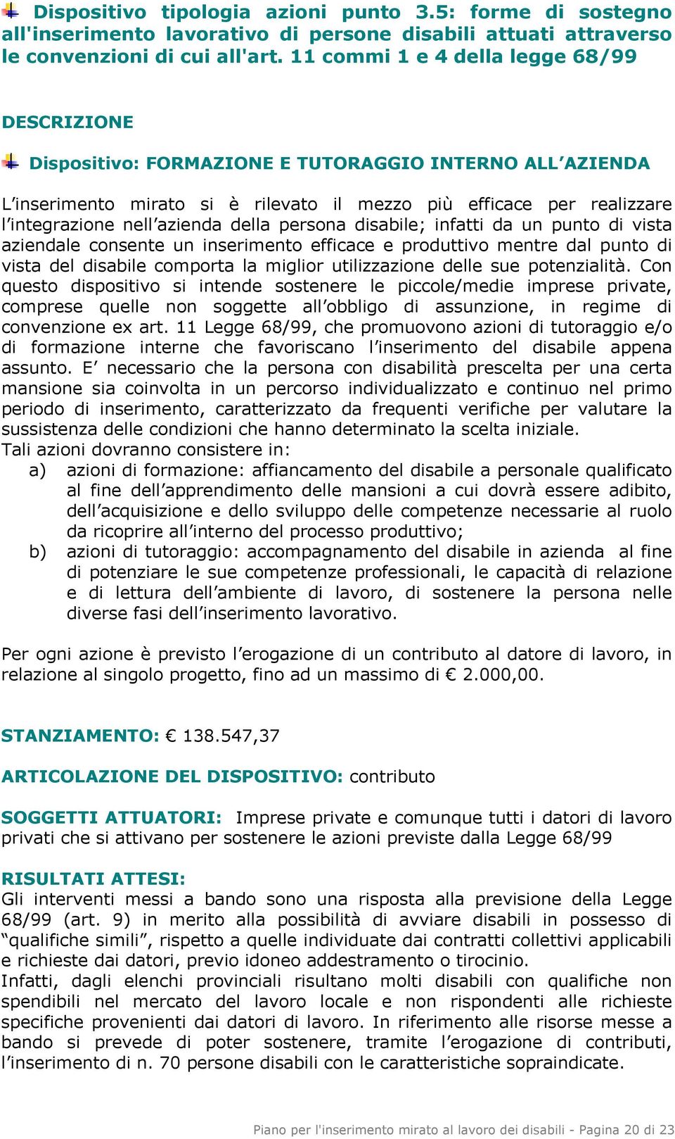 azienda della persona disabile; infatti da un punto di vista aziendale consente un inserimento efficace e produttivo mentre dal punto di vista del disabile comporta la miglior utilizzazione delle sue