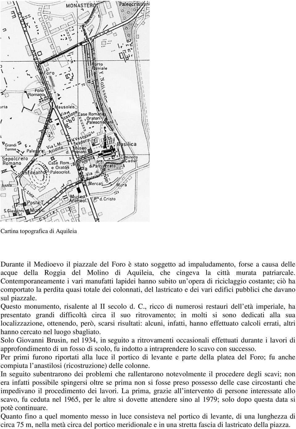 Contemporaneamente i vari manufatti lapidei hanno subito un opera di riciclaggio costante; ciò ha comportato la perdita quasi totale dei colonnati, del lastricato e dei vari edifici pubblici che