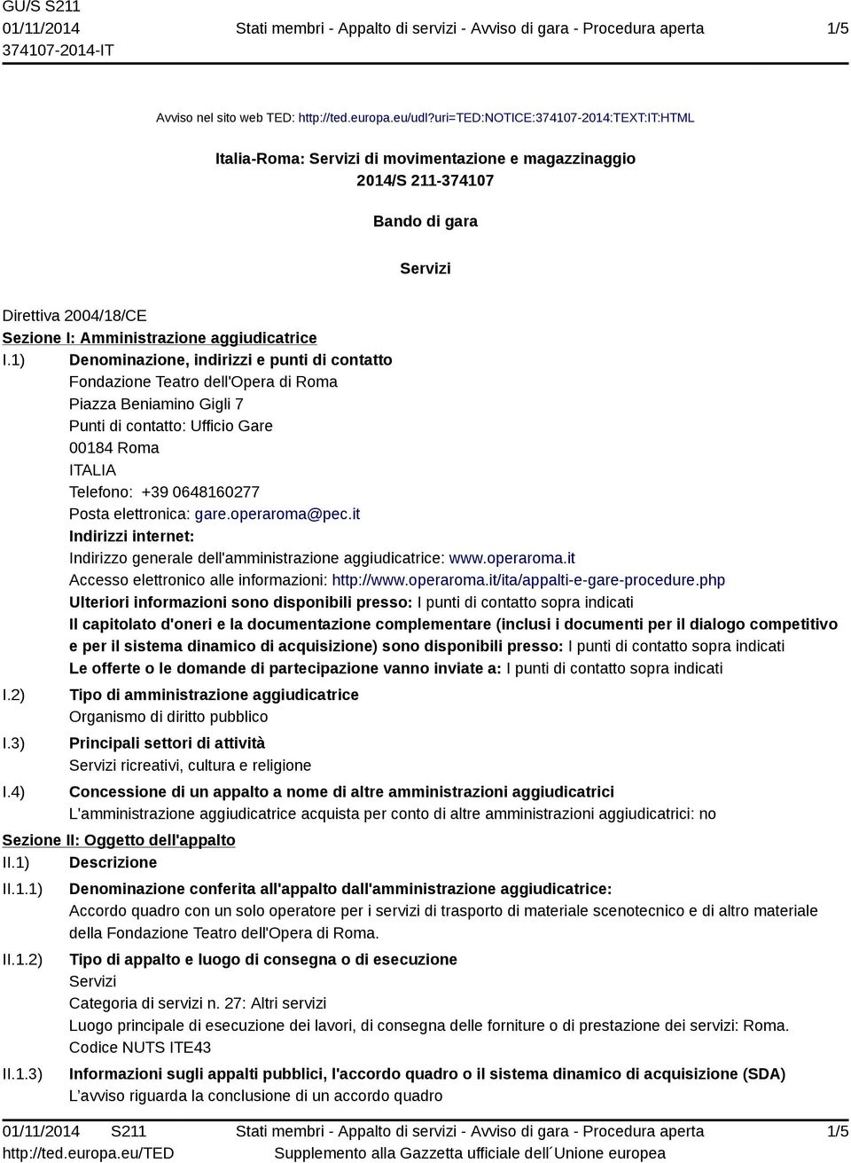 1) Denominazione, indirizzi e punti di contatto Fondazione Teatro dell'opera di Roma Piazza Beniamino Gigli 7 Punti di contatto: Ufficio Gare 00184 Roma ITALIA Telefono: +39 0648160277 Posta