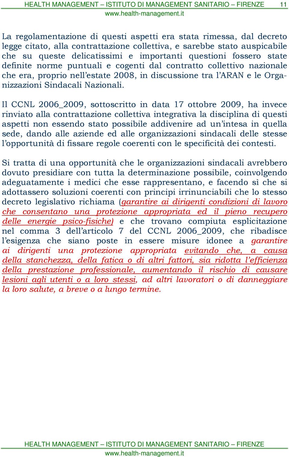 Il CCNL 2006_2009, sottoscritto in data 17 ottobre 2009, ha invece rinviato alla contrattazione collettiva integrativa la disciplina di questi aspetti non essendo stato possibile addivenire ad un