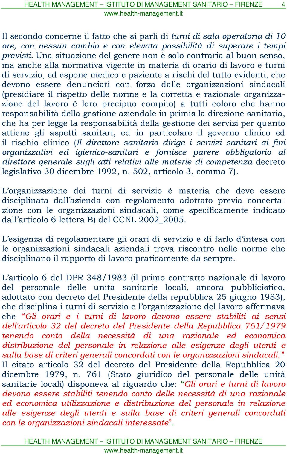 evidenti, che devono essere denunciati con forza dalle organizzazioni sindacali (presidiare il rispetto delle norme e la corretta e razionale organizzazione del lavoro è loro precipuo compito) a