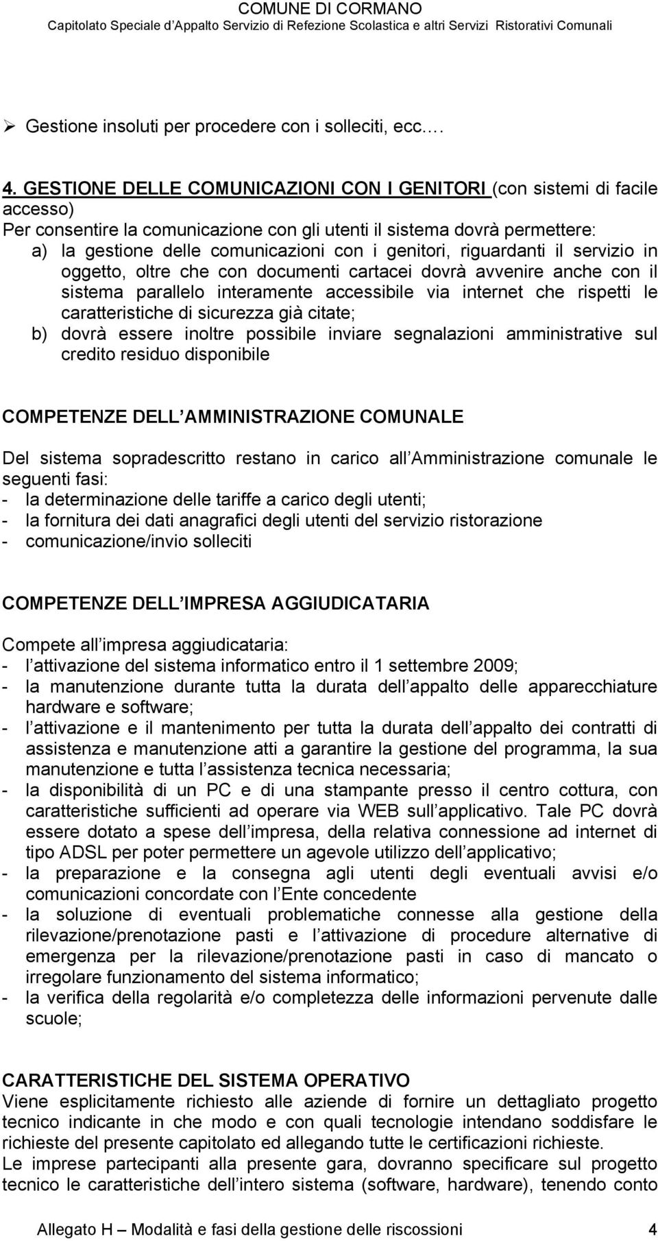 genitori, riguardanti il servizio in oggetto, oltre che con documenti cartacei dovrà avvenire anche con il sistema parallelo interamente accessibile via internet che rispetti le caratteristiche di