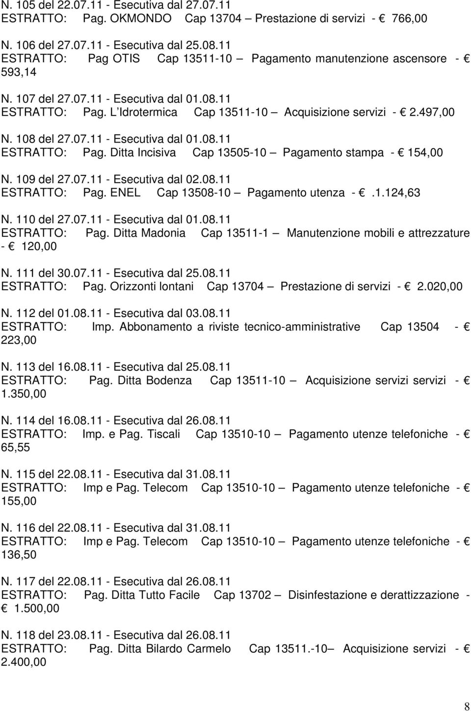 108 del 27.07.11 - Esecutiva dal 01.08.11 ESTRATTO: Pag. Ditta Incisiva Cap 13505-10 Pagamento stampa - 154,00 N. 109 del 27.07.11 - Esecutiva dal 02.08.11 ESTRATTO: Pag. ENEL Cap 13508-10 Pagamento utenza -.