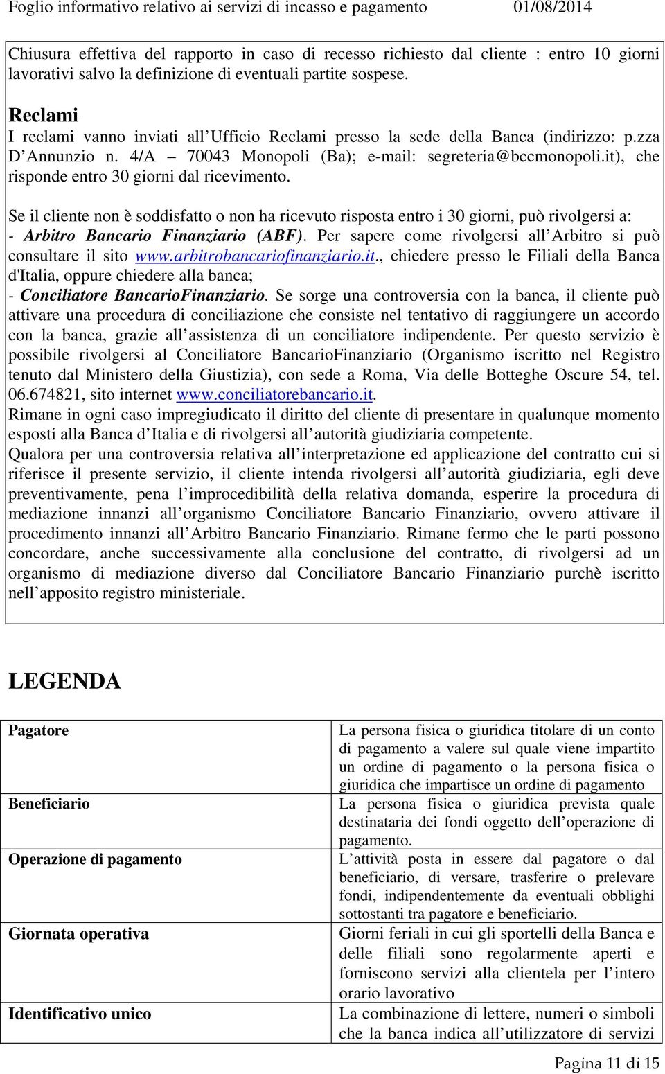 it), che risponde entro 30 giorni dal ricevimento. Se il cliente non è soddisfatto o non ha ricevuto risposta entro i 30 giorni, può rivolgersi a: - Arbitro Bancario Finanziario (ABF).