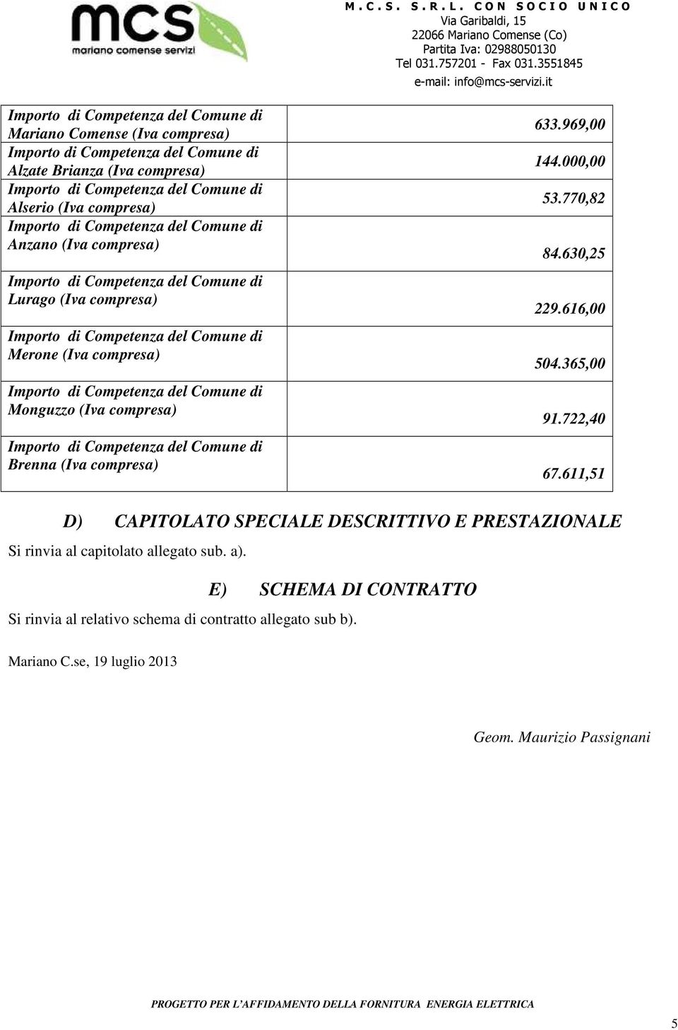 365,00 91.722,40 67.611,51 D) CAPITOLATO SPECIALE DESCRITTIVO E PRESTAZIONALE Si rinvia al capitolato allegato sub. a).