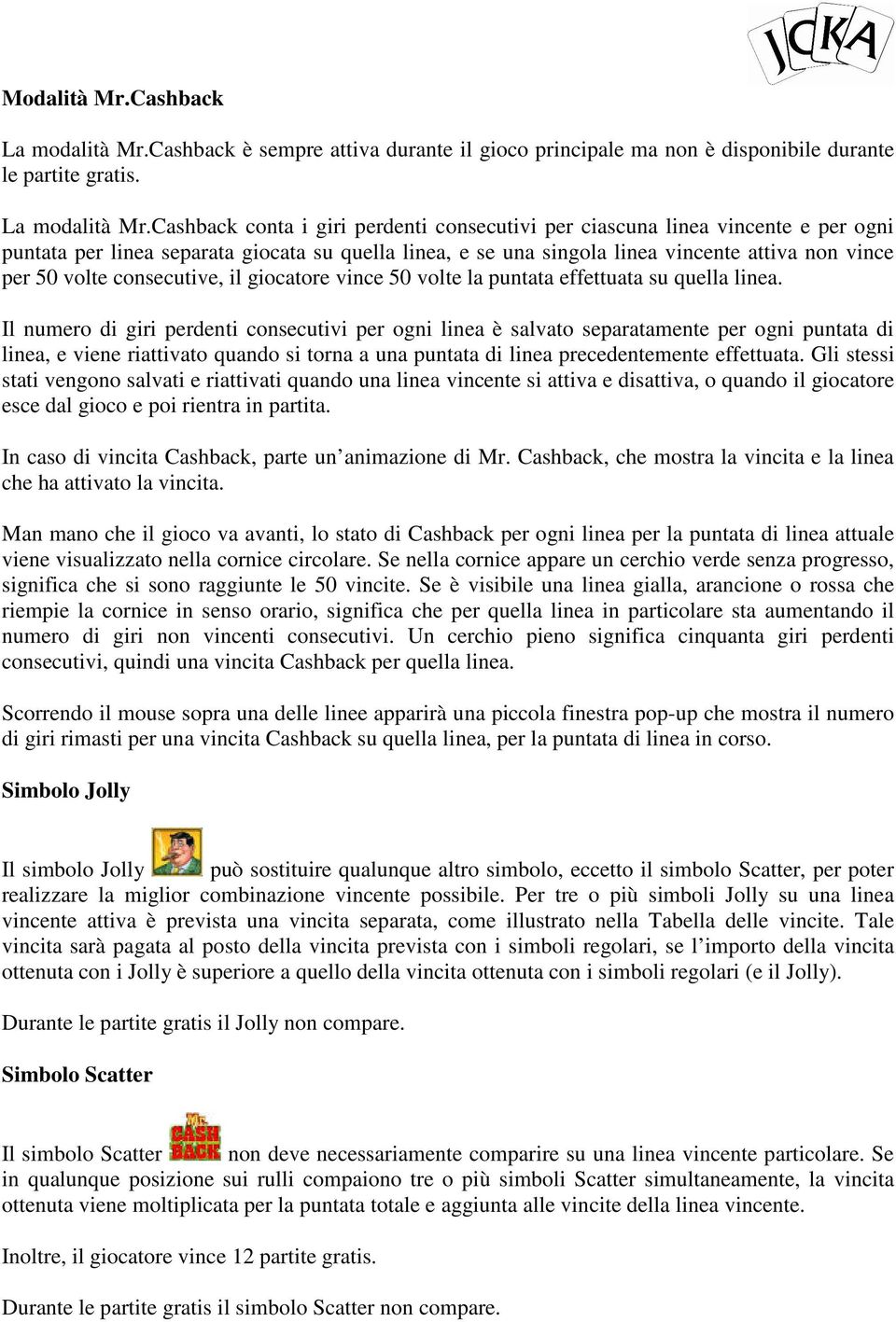 Cashback conta i giri perdenti consecutivi per ciascuna linea vincente e per ogni puntata per linea separata giocata su quella linea, e se una singola linea vincente attiva non vince per 50 volte