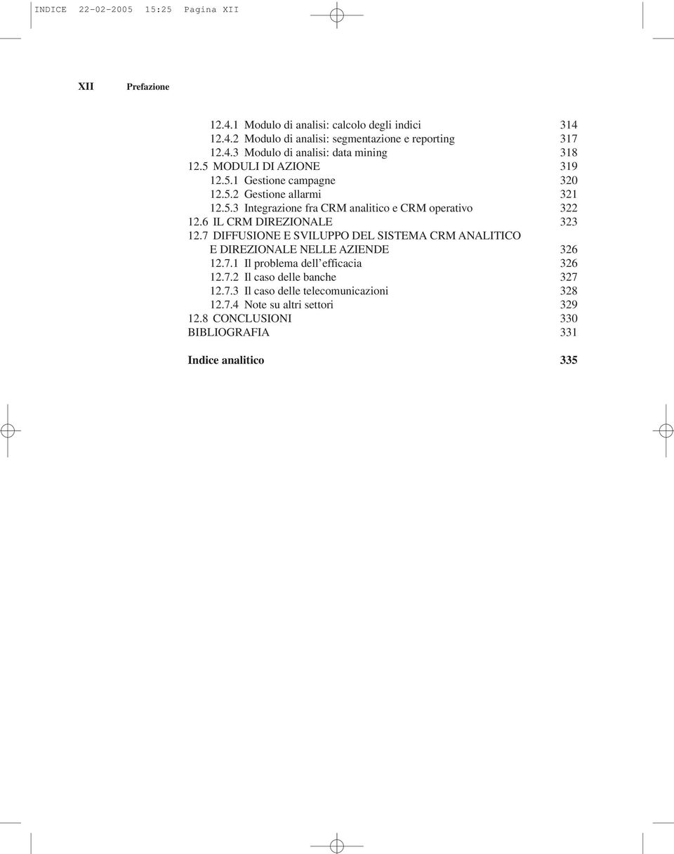 6 IL CRM DIREZIONALE 323 12.7 DIFFUSIONE E SVILUPPO DEL SISTEMA CRM ANALITICO E DIREZIONALE NELLE AZIENDE 326 12.7.1 Il problema dell efficacia 326 12.7.2 Il caso delle banche 327 12.